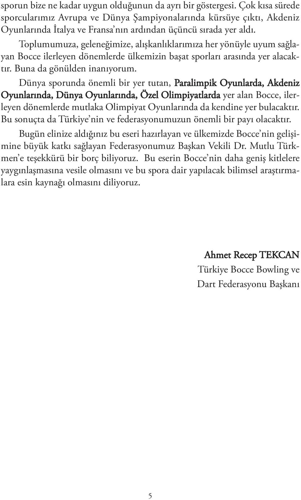 Toplumumuza, geleneğimize, alışkanlıklarımıza her yönüyle uyum sağlayan Bocce ilerleyen dönemlerde ülkemizin başat sporları arasında yer alacaktır. Buna da gönülden inanıyorum.