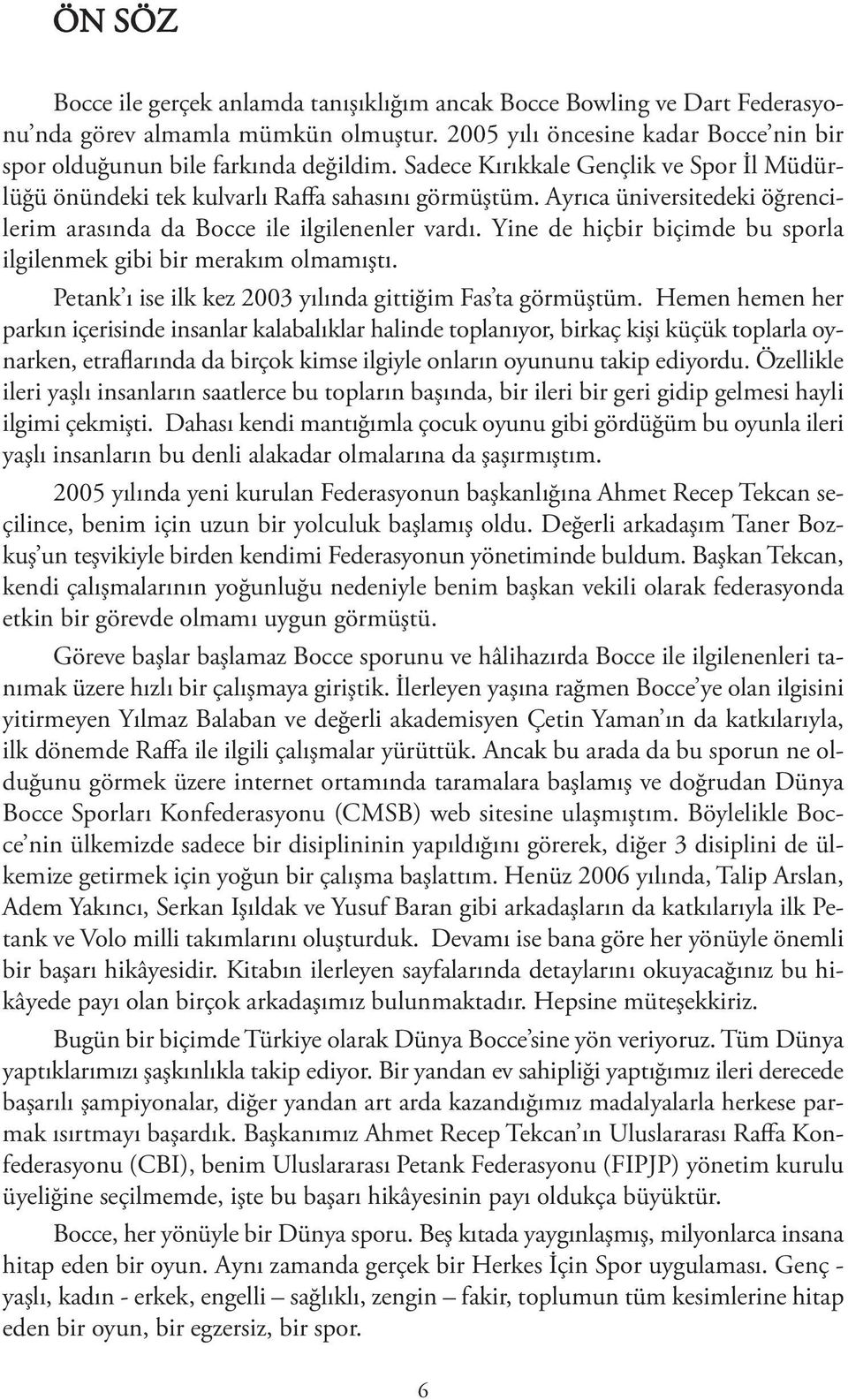 Yine de hiçbir biçimde bu sporla ilgilenmek gibi bir merakım olmamıştı. Petank ı ise ilk kez 2003 yılında gittiğim Fas ta görmüştüm.