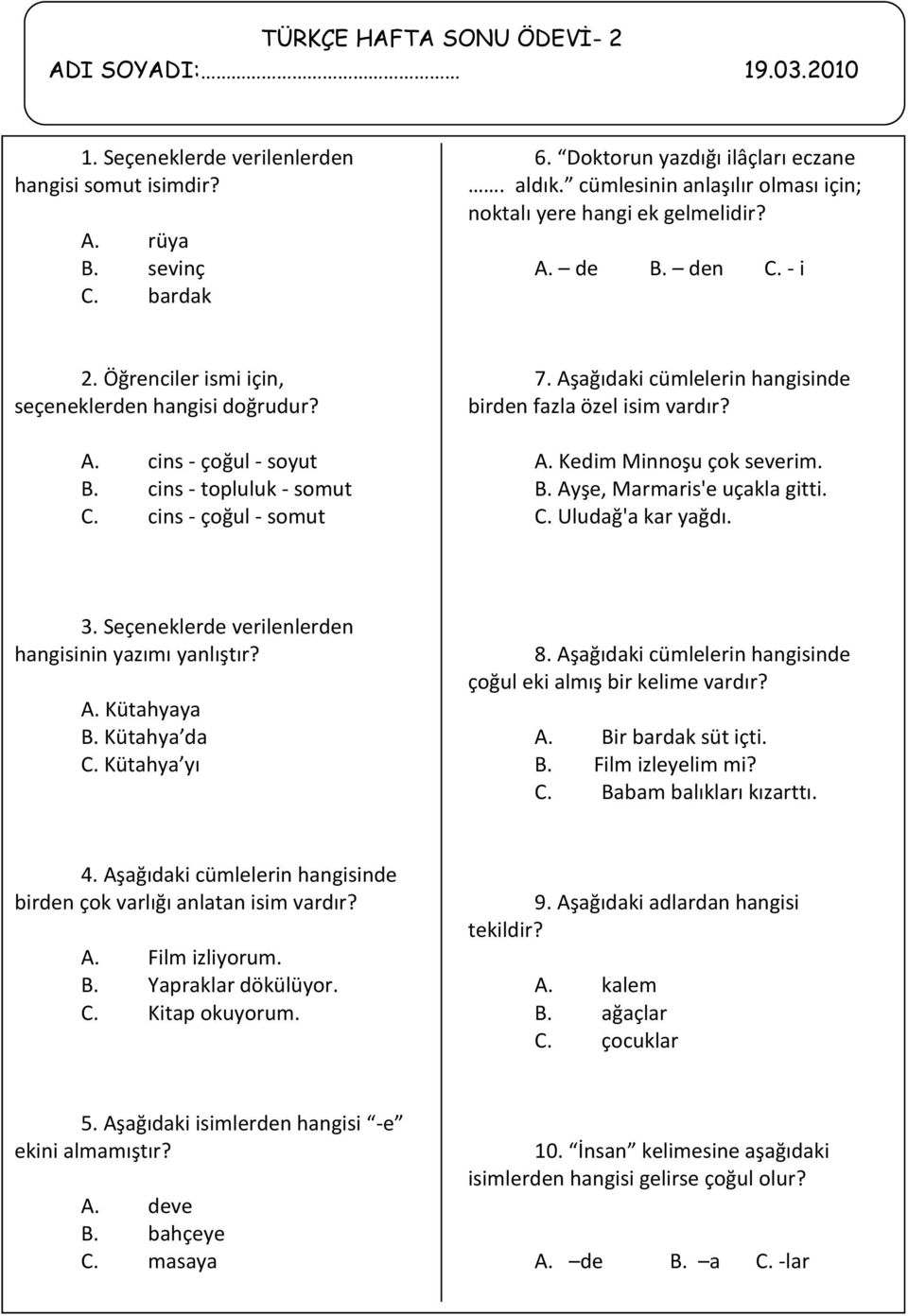 cins - çoğul - somut 7. Aşağıdaki cümlelerin hangisinde birden fazla özel isim vardır? A. Kedim Minnoşu çok severim. B. Ayşe, Marmaris'e uçakla gitti. C. Uludağ'a kar yağdı. 3.