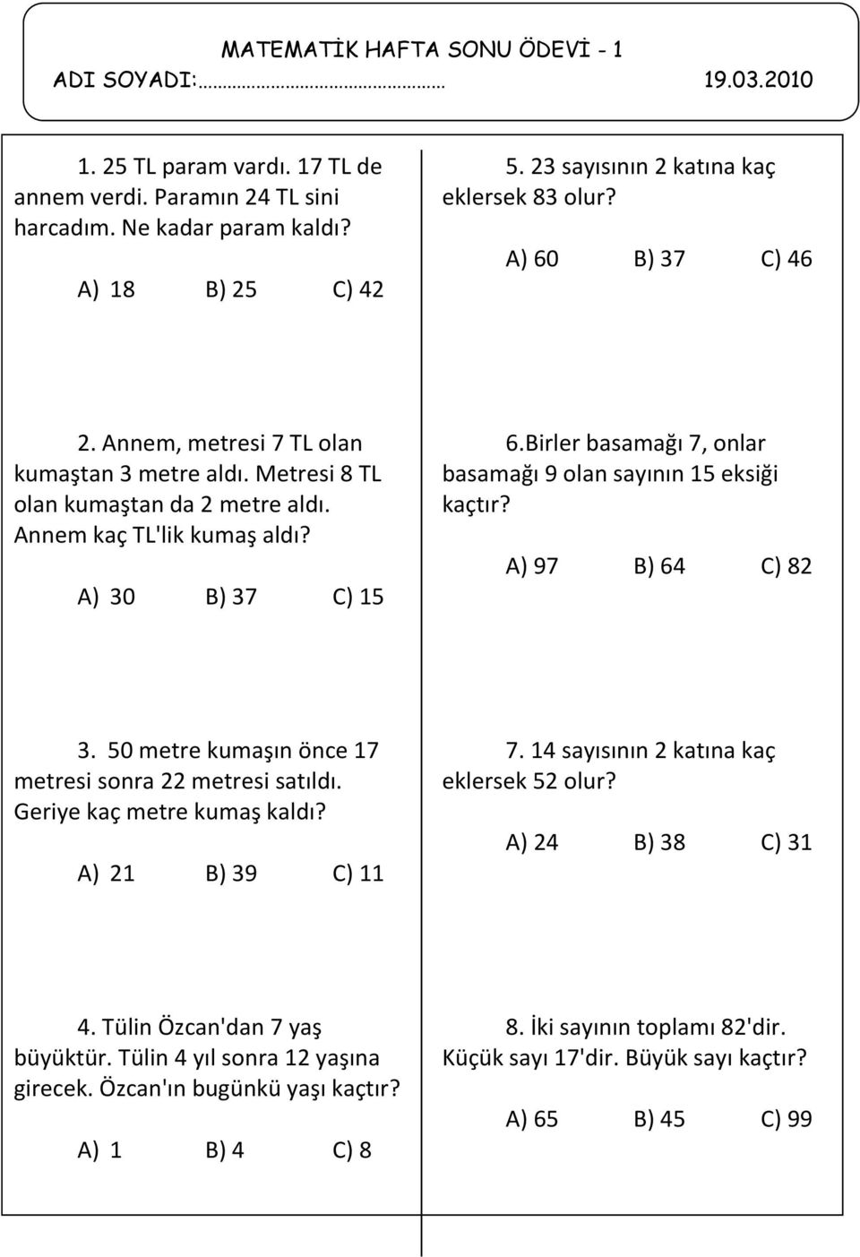 A) 30 B) 37 C) 15 6.Birler basamağı 7, onlar basamağı 9 olan sayının 15 eksiği kaçtır? A) 97 B) 64 C) 82 3. 50 metre kumaşın önce 17 metresi sonra 22 metresi satıldı. Geriye kaç metre kumaş kaldı?