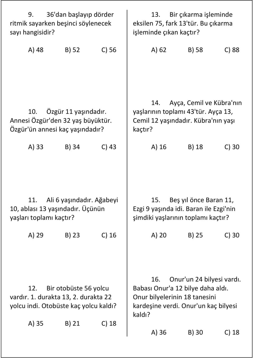 Ayça 13, Cemil 12 yaşındadır. Kübra'nın yaşı kaçtır? A) 16 B) 18 C) 30 11. Ali 6 yaşındadır. Ağabeyi 10, ablası 13 yaşındadır. Üçünün yaşları toplamı kaçtır? A) 29 B) 23 C) 16 15.