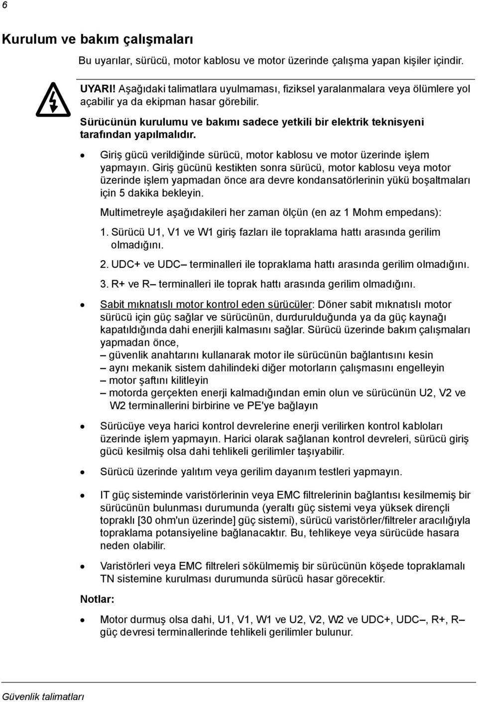 Sürücünün kurulumu ve bakımı sadece yetkili bir elektrik teknisyeni tarafından yapılmalıdır. Giriş gücü verildiğinde sürücü, motor kablosu ve motor üzerinde işlem yapmayın.