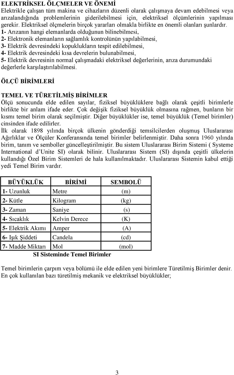 1- Arızanın hangi elemanlarda olduğunun bilinebilmesi, 2- Elektronik elemanların sağlamlık kontrolünün yapılabilmesi, 3- Elektrik devresindeki kopuklukların tespit edilebilmesi, 4- Elektrik