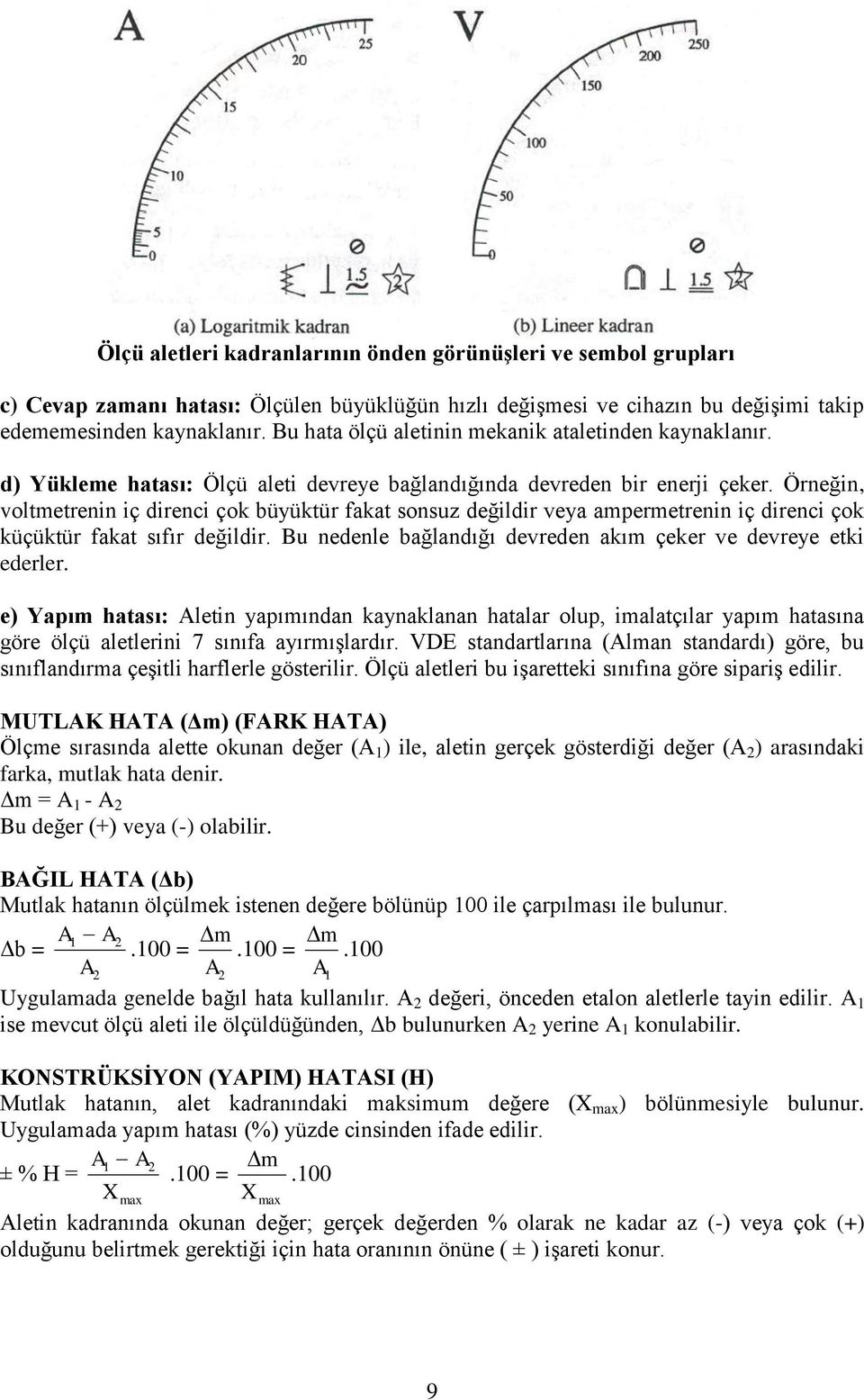 Örneğin, voltmetrenin iç direnci çok büyüktür fakat sonsuz değildir veya ampermetrenin iç direnci çok küçüktür fakat sıfır değildir. Bu nedenle bağlandığı devreden akım çeker ve devreye etki ederler.