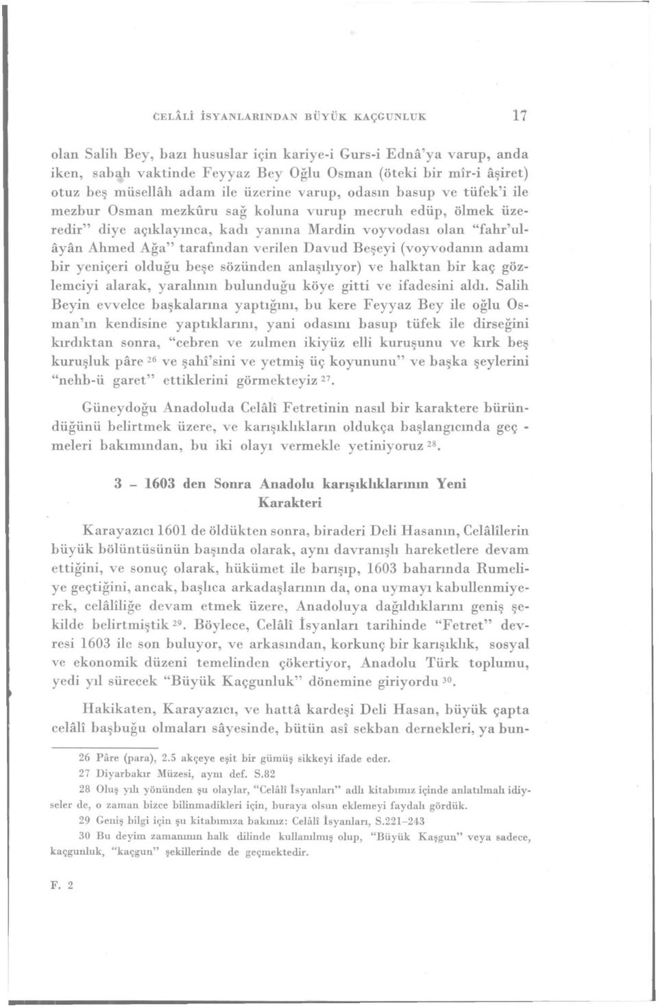 tarafından verilen Davud Beşeyi (voyvodanın adamı bir yeniçeri olduğu beşe sözünden anlaşılıyor) ve halktan bir kaç gözlemciyi alarak, yaralının bulunduğu köye gitti ve ifadesini aldı.