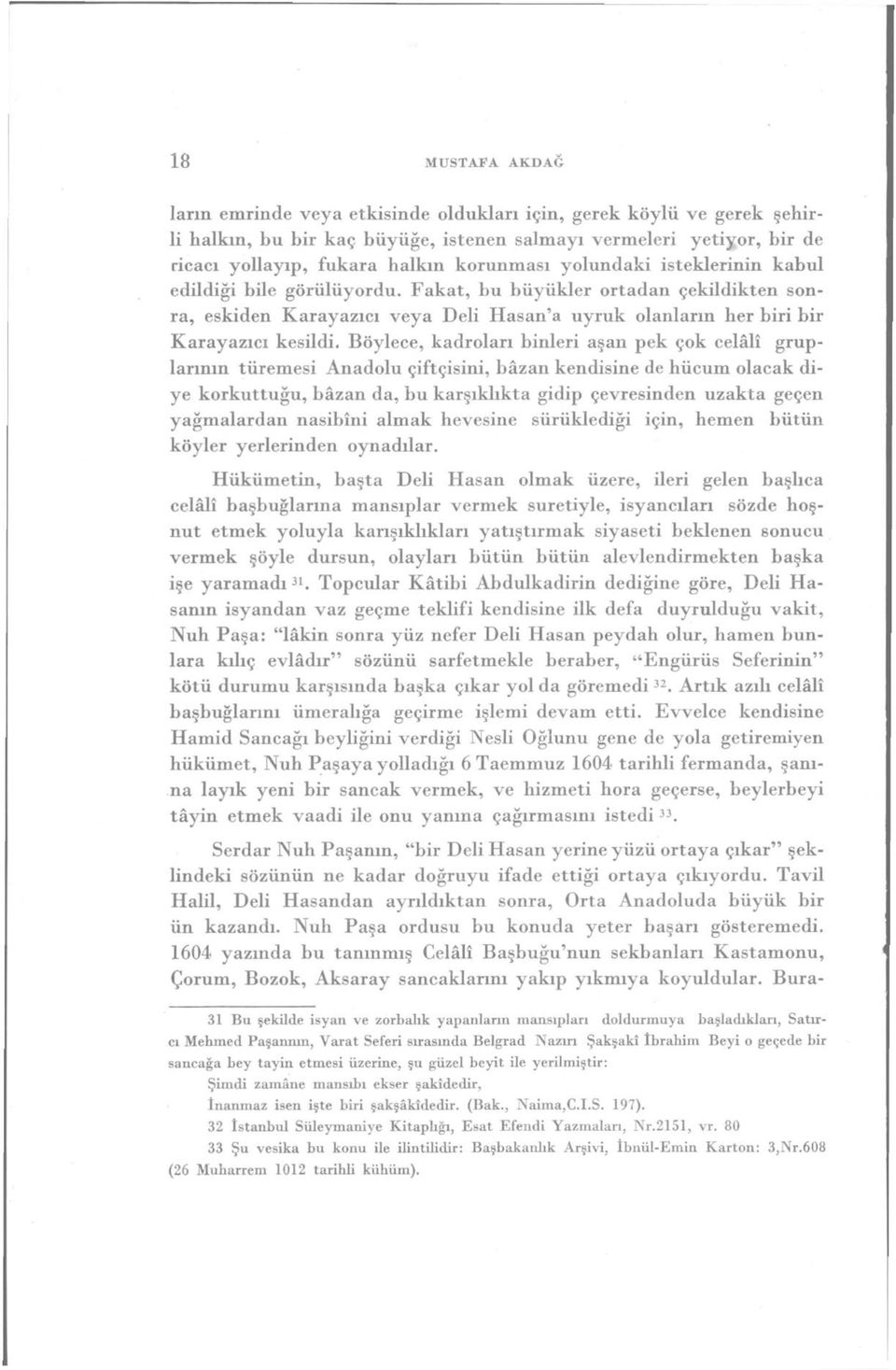 Böylece, kadroları binleri aşan pek çok celâli gruplarının türemesi Anadolu çiftçisini, bâzan kendisine de hücum olacak diye korkuttuğu, bâzan da, bu karşıklıkta gidip çevresinden uzakta geçen