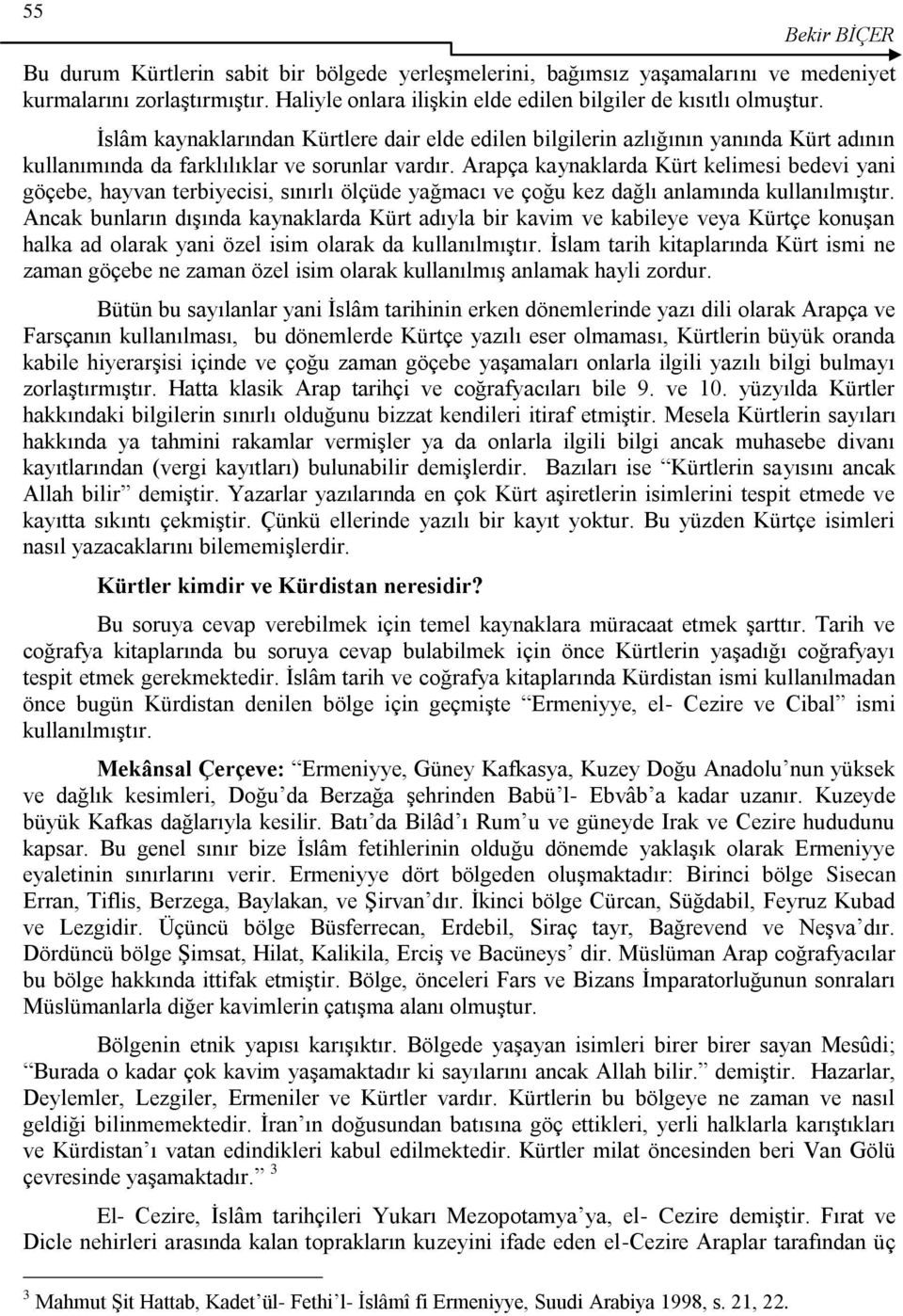 Arapça kaynaklarda Kürt kelimesi bedevi yani göçebe, hayvan terbiyecisi, sınırlı ölçüde yağmacı ve çoğu kez dağlı anlamında kullanılmıģtır.