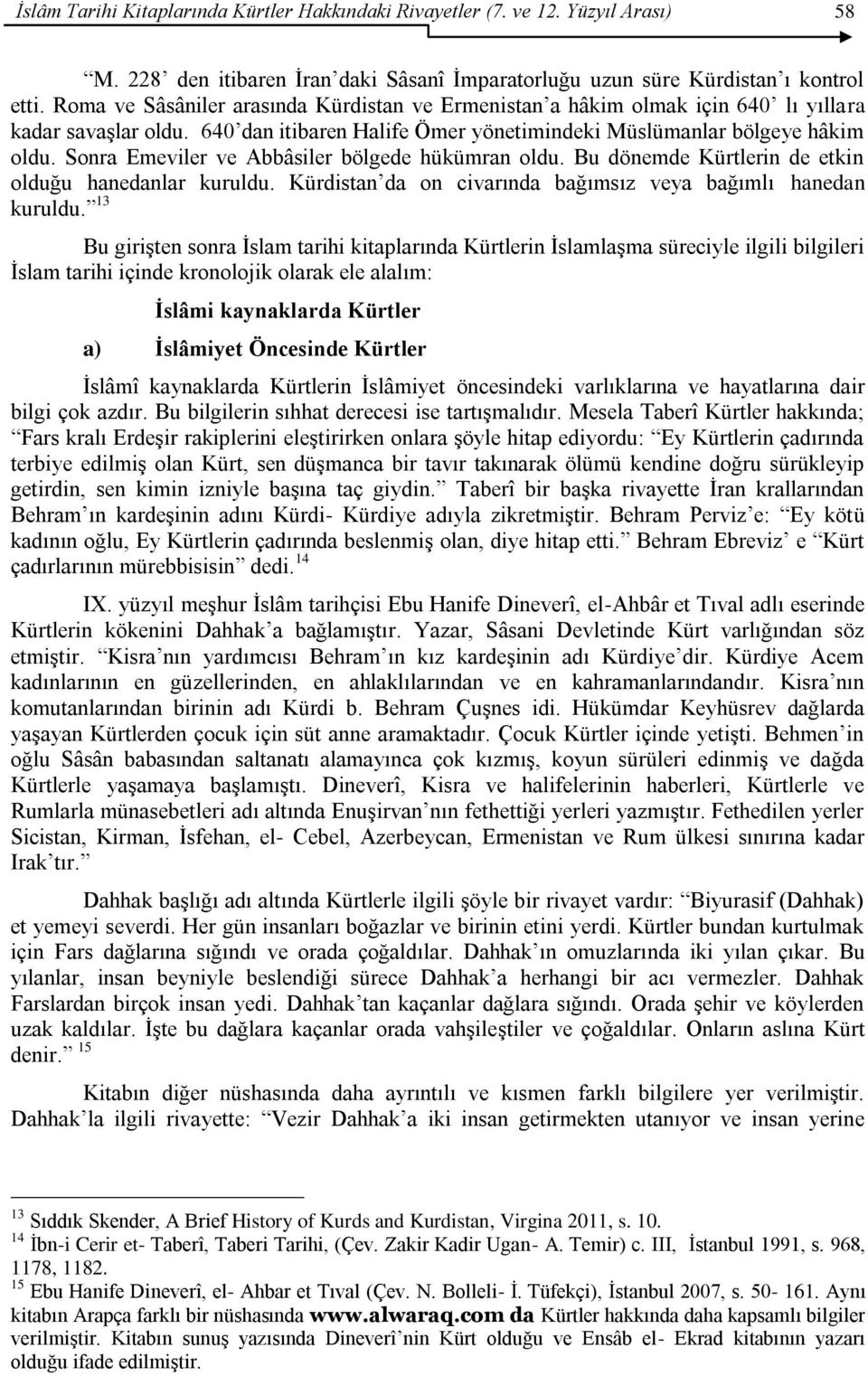 Sonra Emeviler ve Abbâsiler bölgede hükümran oldu. Bu dönemde Kürtlerin de etkin olduğu hanedanlar kuruldu. Kürdistan da on civarında bağımsız veya bağımlı hanedan kuruldu.