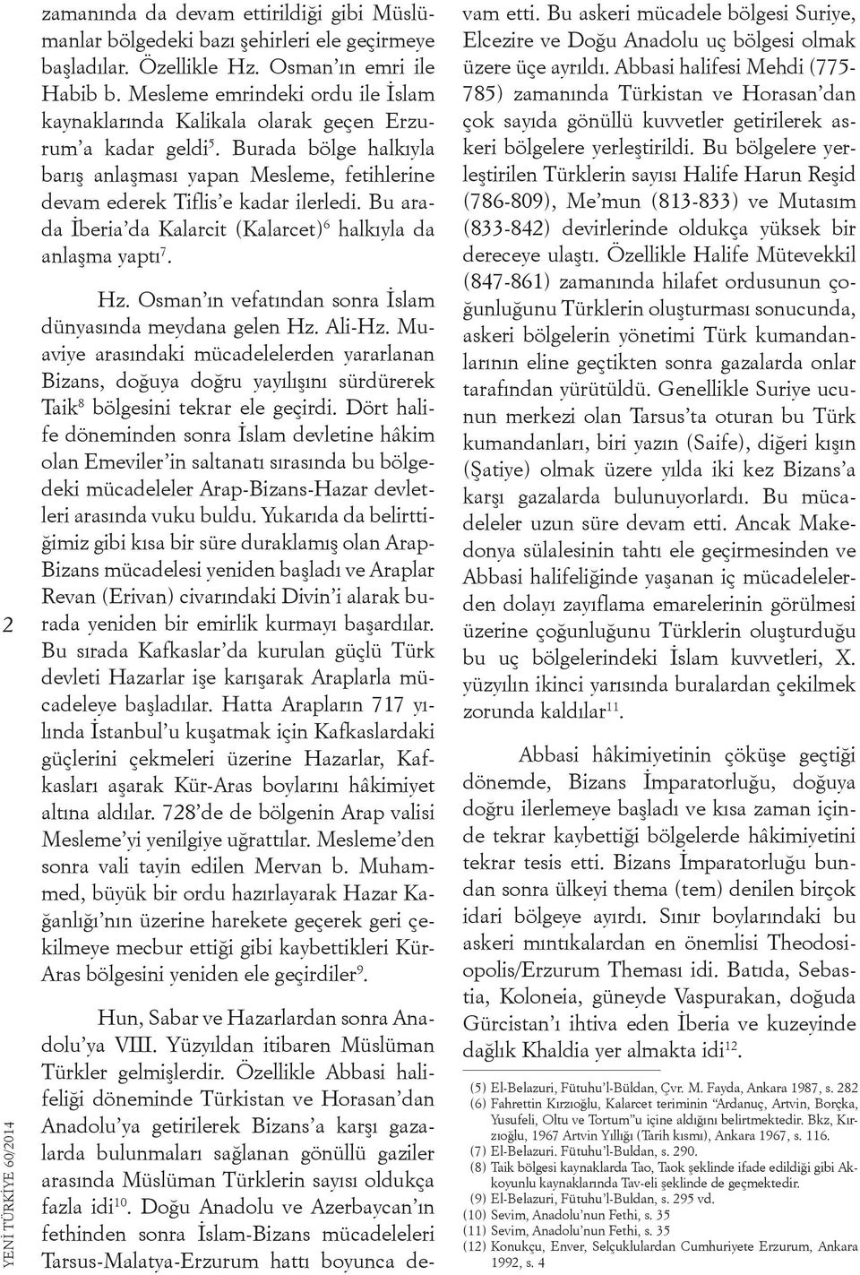 Bu arada İberia da Kalarcit (Kalarcet) 6 halkıyla da anlaşma yaptı 7. Hz. Osman ın vefatından sonra İslam dünyasında meydana gelen Hz. Ali-Hz.