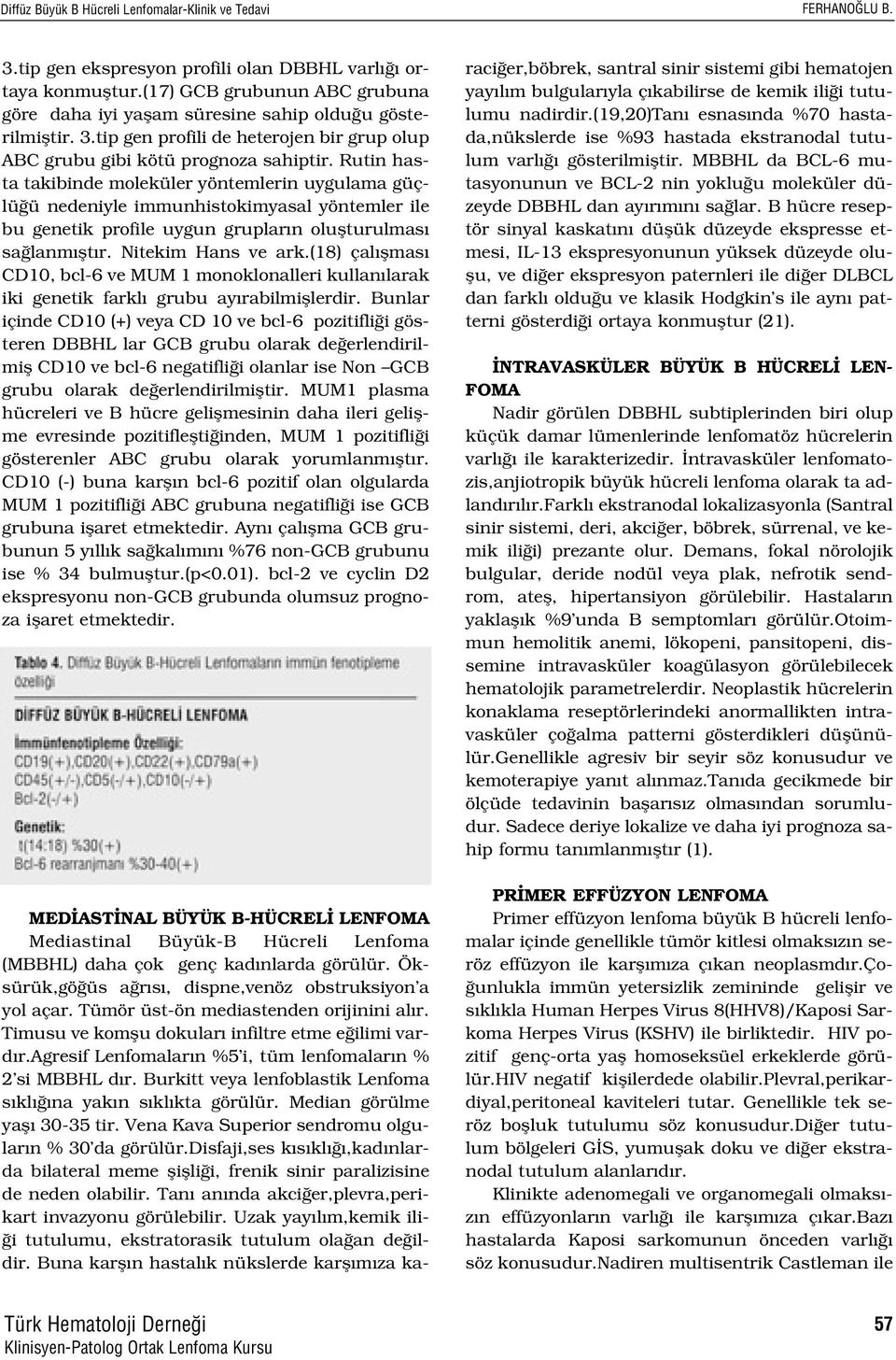 Rutin hasta takibinde moleküler yöntemlerin uygulama güçlü ü nedeniyle immunhistokimyasal yöntemler ile bu genetik profile uygun gruplar n oluflturulmas sa lanm flt r. Nitekim Hans ve ark.