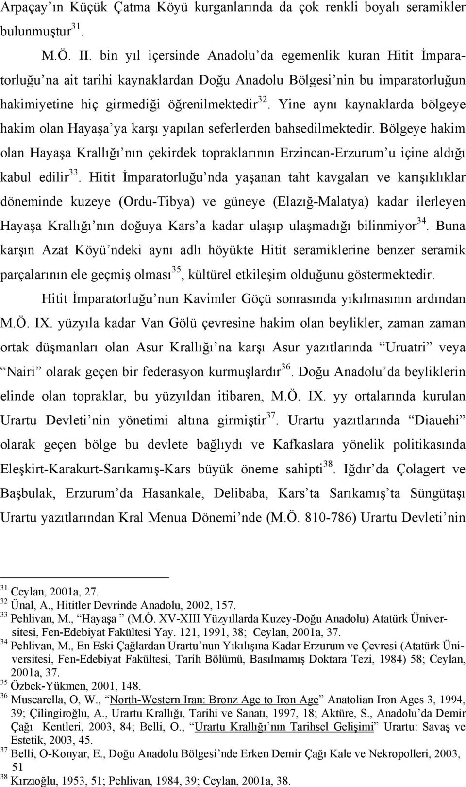 Yine aynı kaynaklarda bölgeye hakim olan Hayaşa ya karşı yapılan seferlerden bahsedilmektedir.