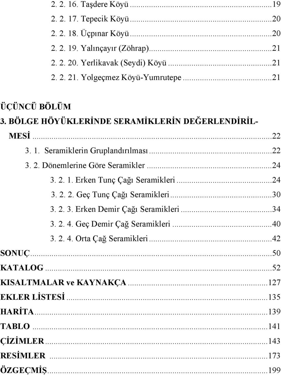 ..24 3. 2. 1. Erken Tunç Çağı Seramikleri...24 3. 2. 2. Geç Tunç Çağı Seramikleri...30 3. 2. 3. Erken Demir Çağı Seramikleri...34 3. 2. 4. Geç Demir Çağ Seramikleri...40 3.