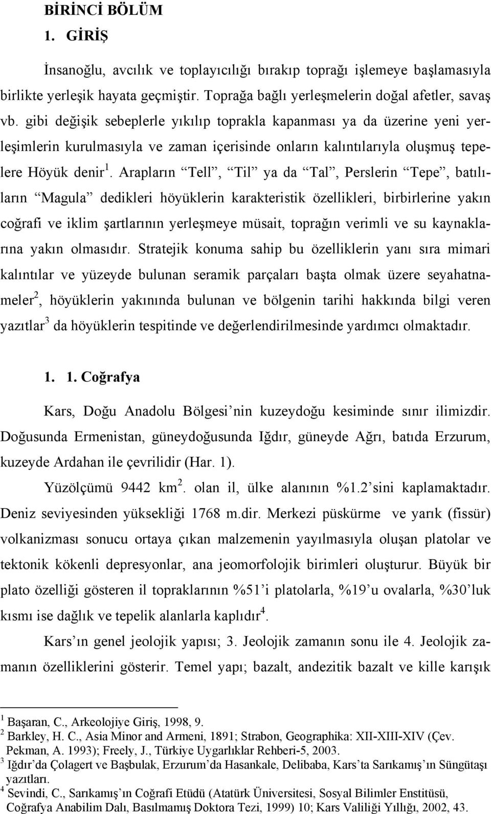 Arapların Tell, Til ya da Tal, Perslerin Tepe, batılıların Magula dedikleri höyüklerin karakteristik özellikleri, birbirlerine yakın coğrafi ve iklim şartlarının yerleşmeye müsait, toprağın verimli