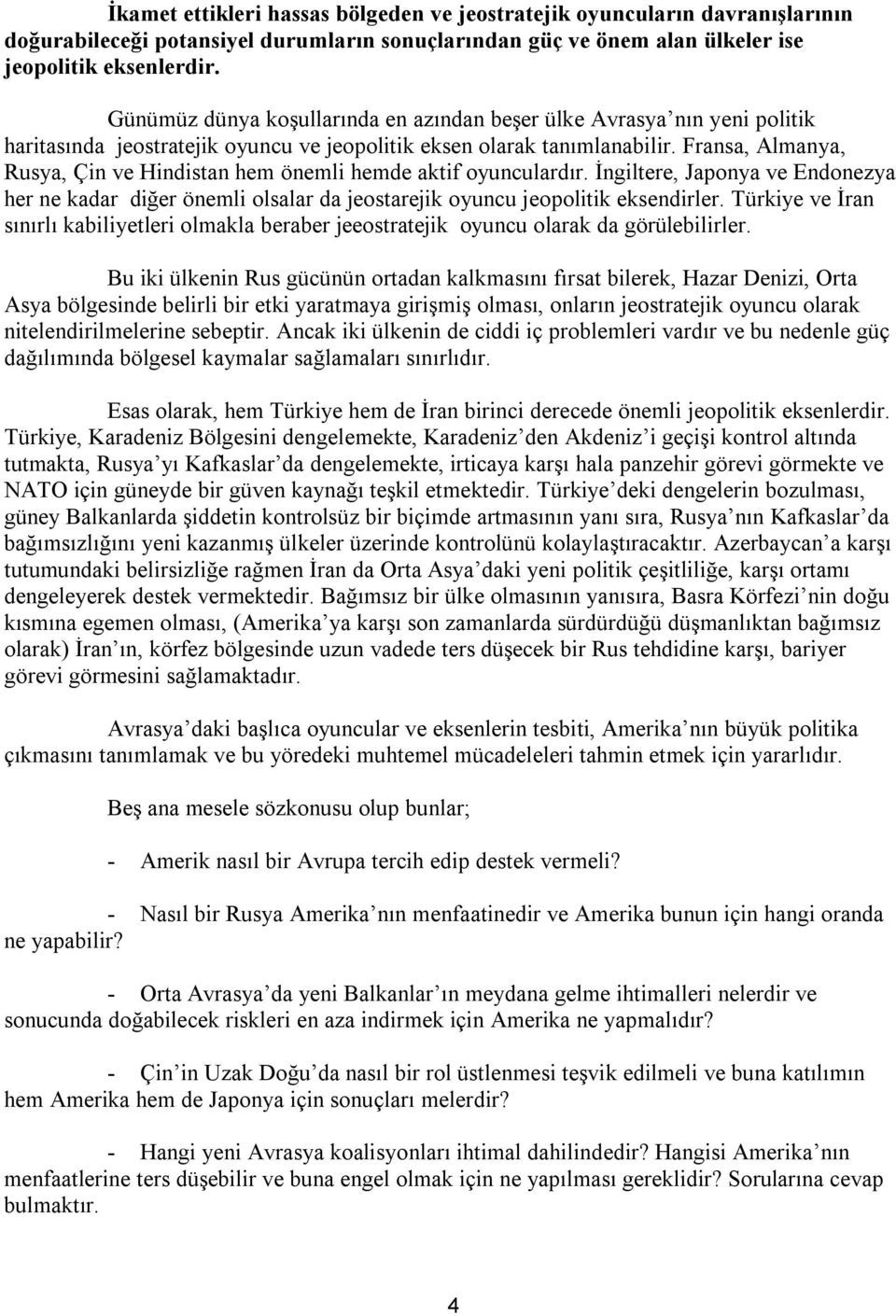 Fransa, Almanya, Rusya, Çin ve Hindistan hem önemli hemde aktif oyunculardır. İngiltere, Japonya ve Endonezya her ne kadar diğer önemli olsalar da jeostarejik oyuncu jeopolitik eksendirler.