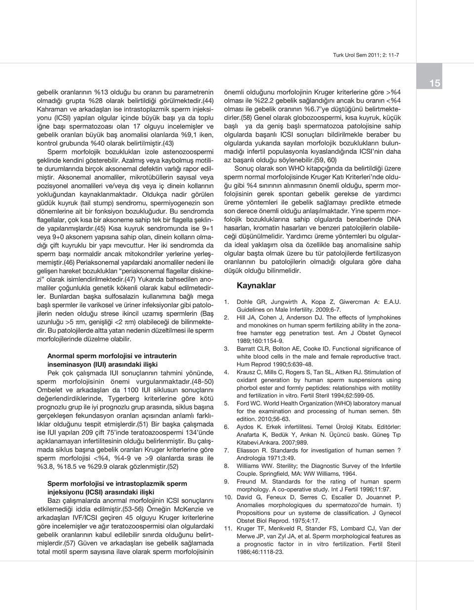 baş anomalisi olanlarda %9,1 iken, kontrol grubunda %40 olarak belirtilmiştir.(43) Sperm morfolojik bozuklukları izole astenozoospermi şeklinde kendini gösterebilir.