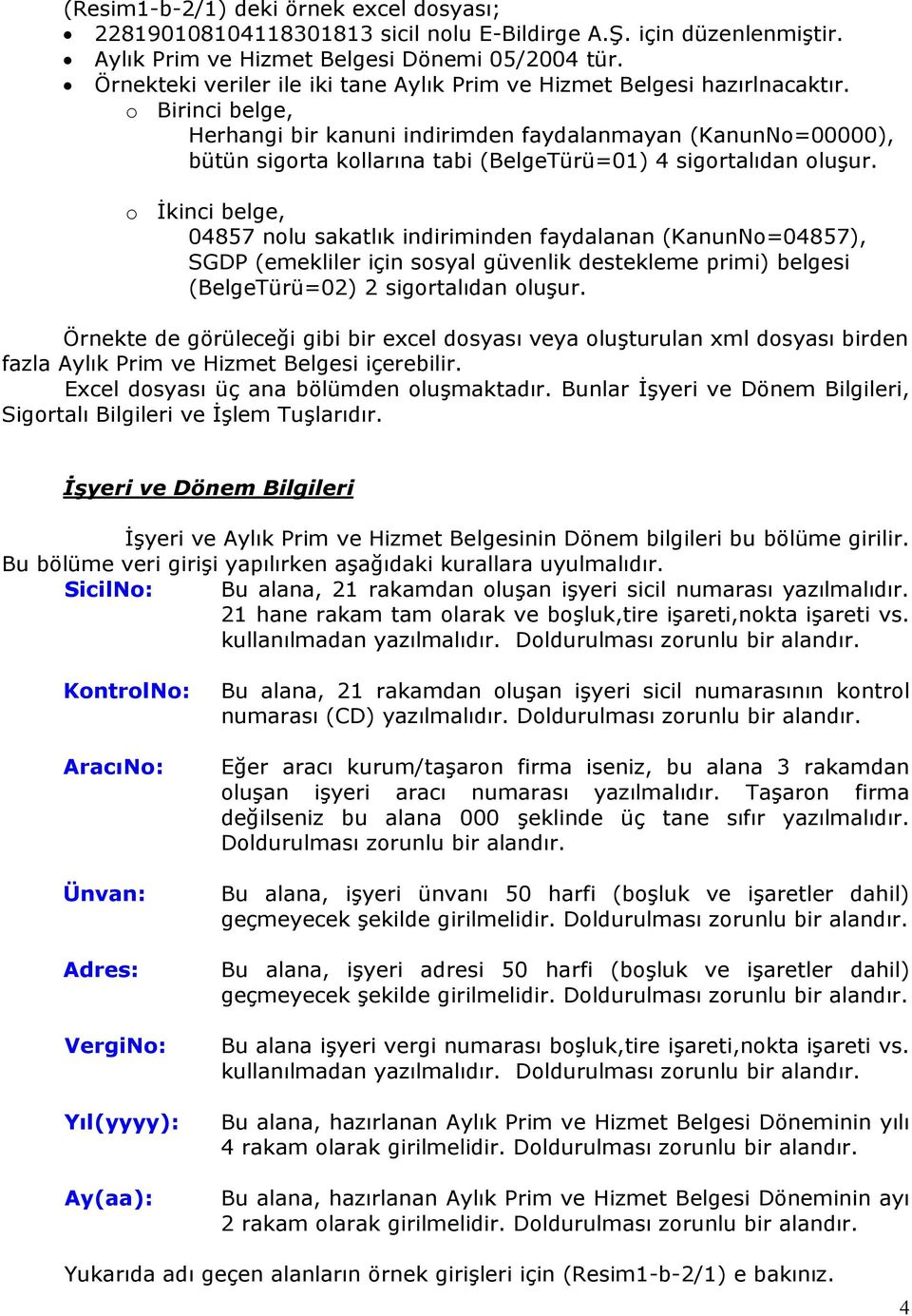 o Birinci belge, Herhangi bir kanuni indirimden faydalanmayan (KanunNo=00000), bütün sigorta kollarına tabi (BelgeTürü=01) 4 sigortalıdan oluşur.