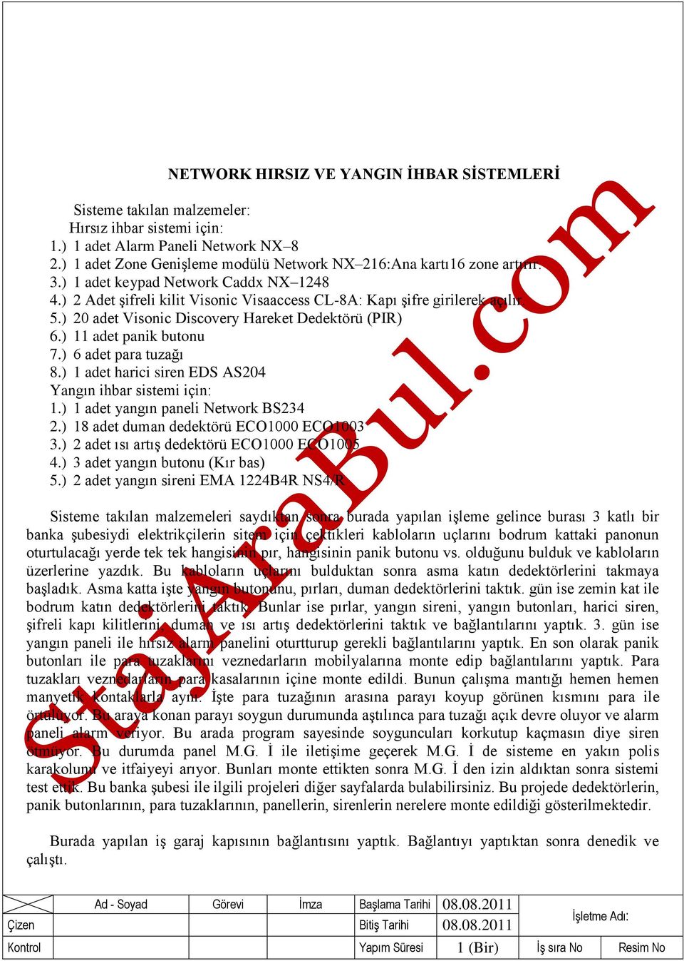 ) 20 adet Visonic Discovery Hareket Dedektörü (PIR) 6.) 11 adet panik butonu 7.) 6 adet para tuzağı 8.) 1 adet harici siren EDS AS204 Yangın ihbar sistemi için: 1.