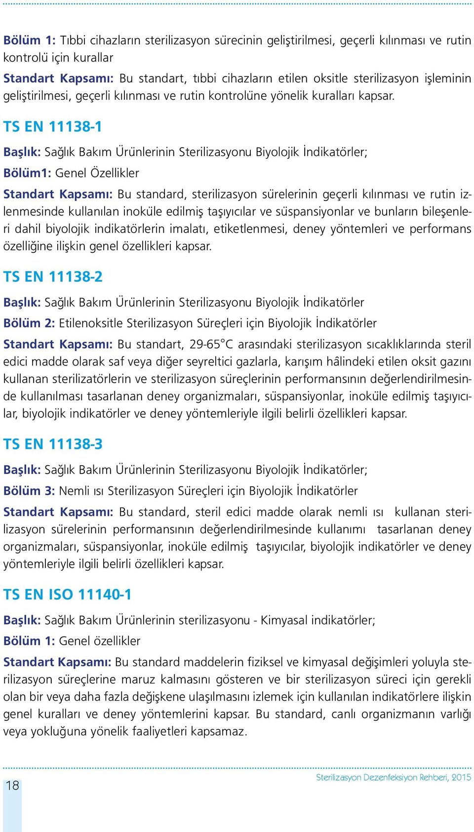 TS EN 11138-1 Başlık: Sağlık Bakım Ürünlerinin Sterilizasyonu Biyolojik İndikatörler; Bölüm1: Genel Özellikler Standart Kapsamı: Bu standard, sterilizasyon sürelerinin geçerli kılınması ve rutin