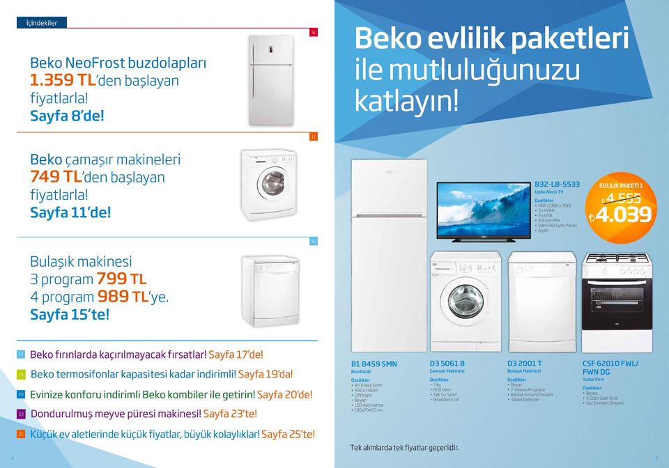 039 15 Bulaşık makinesi 3 program 799 TL 4 program 989 TL ye. Sayfa 15 te! 17 Beko fırınlarda kaçırılmayacak fırsatlar! Sayfa 17 de! 19 Beko termosifonlar kapasitesi kadar indirimli! Sayfa 19 da!