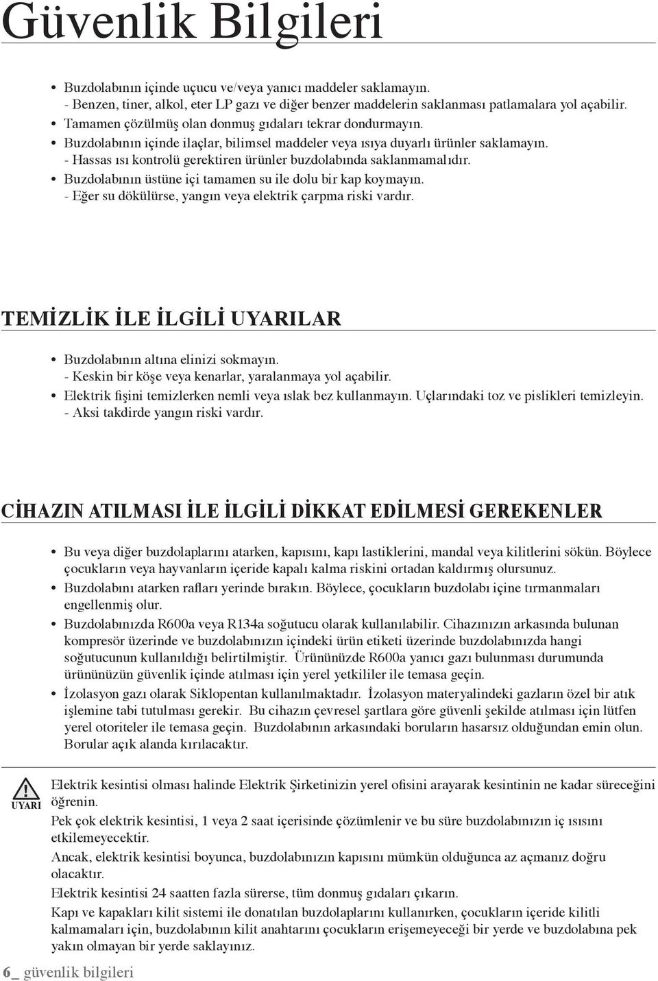 - Hassas ısı kontrolü gerektiren ürünler buzdolabında saklanmamalıdır. Buzdolabının üstüne içi tamamen su ile dolu bir kap koymayın. - Eğer su dökülürse, yangın veya elektrik çarpma riski vardır.