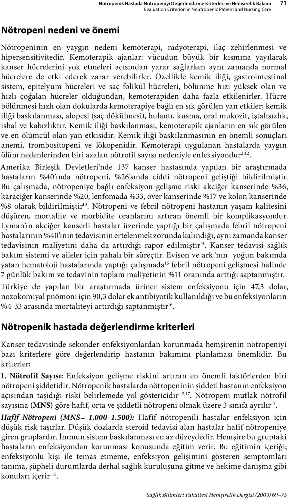 Kemoterapik ajanlar: vücudun büyük bir kısmına yayılarak kanser hücrelerini yok etmeleri açısından yarar sağlarken aynı zamanda normal hücrelere de etki ederek zarar verebilirler.