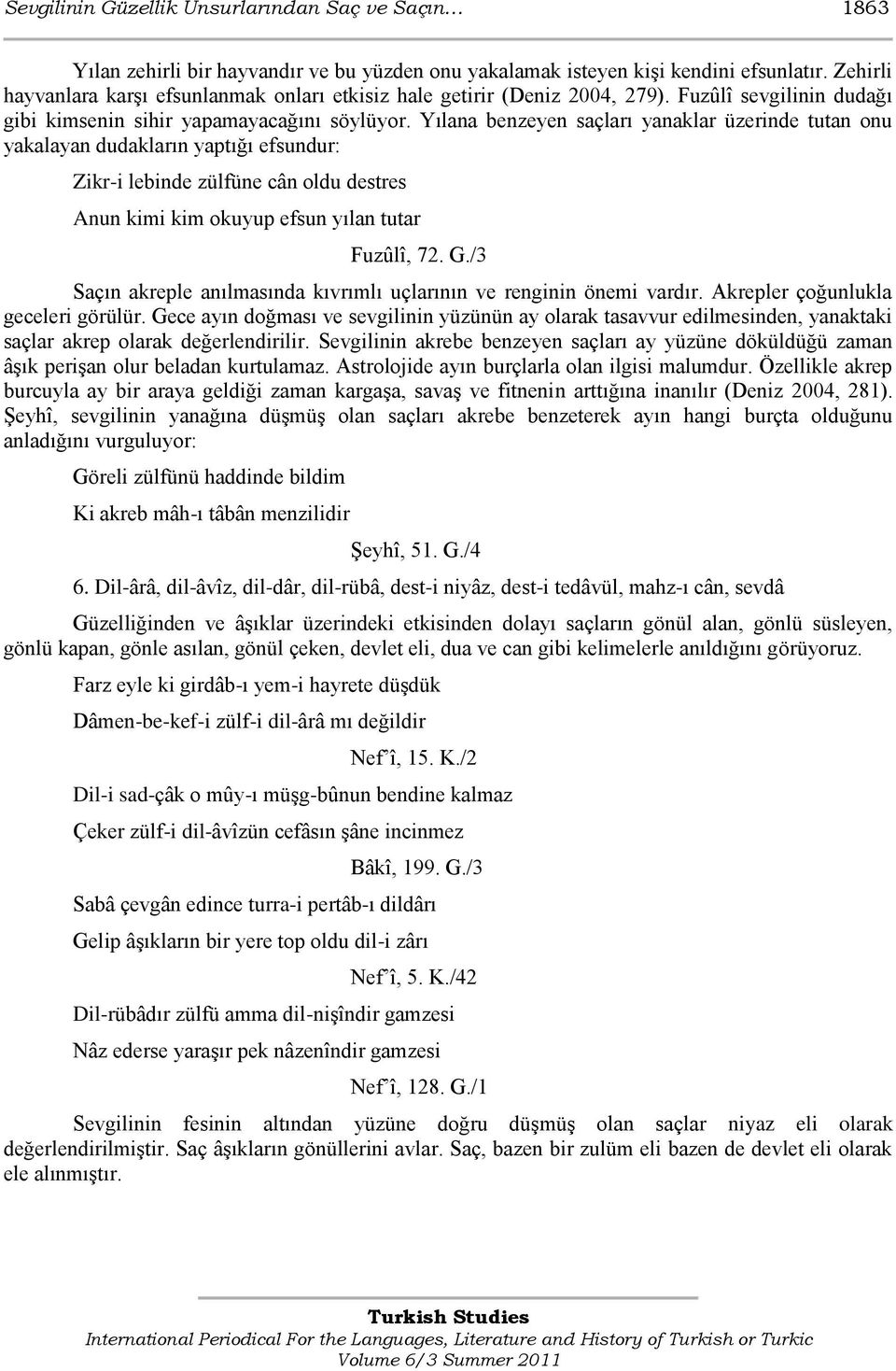 Yılana benzeyen saçları yanaklar üzerinde tutan onu yakalayan dudakların yaptığı efsundur: Zikr-i lebinde zülfüne cân oldu destres Anun kimi kim okuyup efsun yılan tutar Fuzûlî, 72. G.