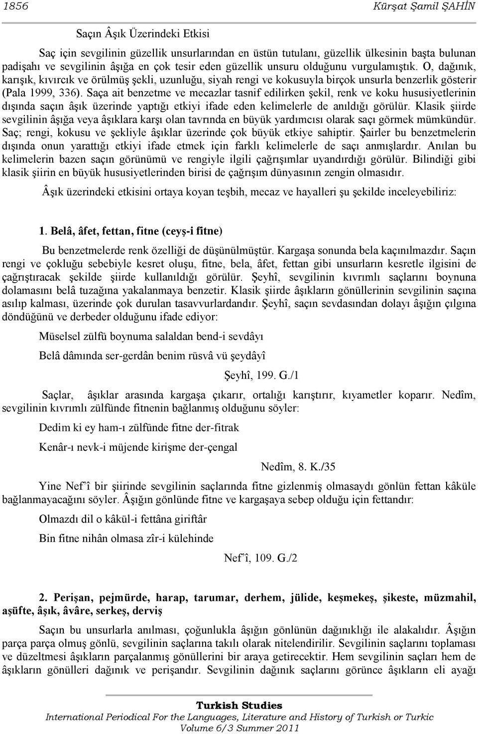 Saça ait benzetme ve mecazlar tasnif edilirken Ģekil, renk ve koku hususiyetlerinin dıģında saçın âģık üzerinde yaptığı etkiyi ifade eden kelimelerle de anıldığı görülür.