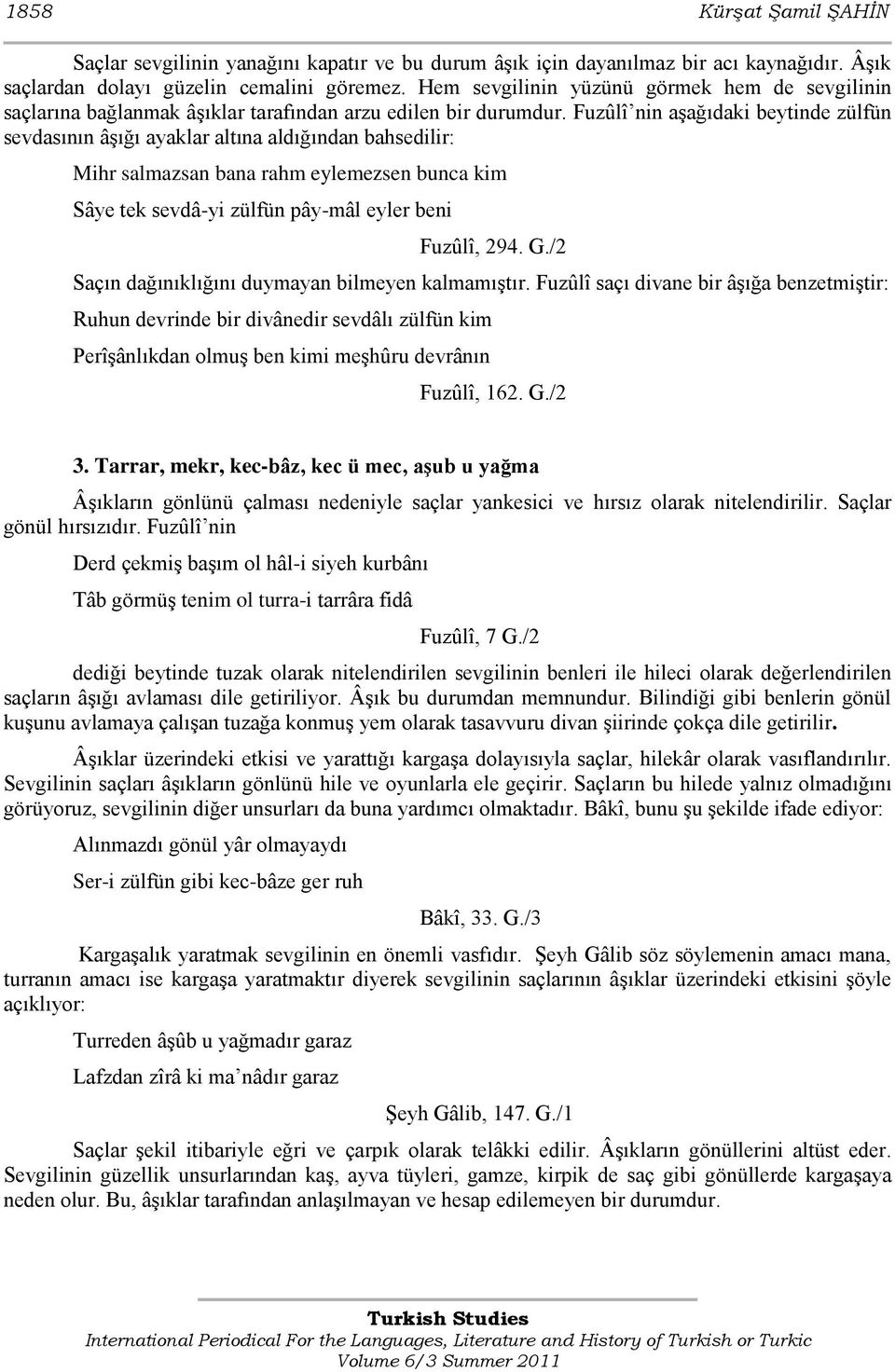 Fuzûlî nin aģağıdaki beytinde zülfün sevdasının âģığı ayaklar altına aldığından bahsedilir: Mihr salmazsan bana rahm eylemezsen bunca kim Sâye tek sevdâ-yi zülfün pây-mâl eyler beni Fuzûlî, 294. G.