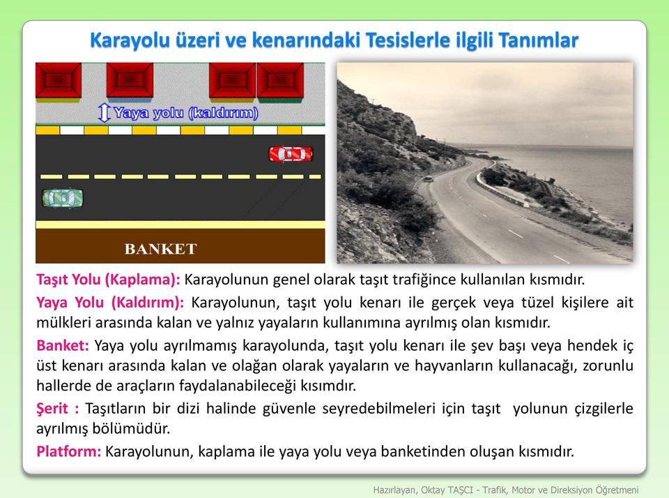 Banket: Yaya yolu ayrılmamış karayolunda, taşıt yolu kenarı ile şev başı veya hendek iç üst kenarı arasında kalan ve olağan olarak yayaların ve hayvanların kullanacağı, zorunlu