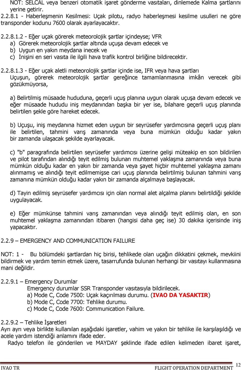 a) Görerek meteorolojik şartlar altında uçuşa devam edecek ve b) Uygun en yakın meydana inecek ve c) İnişini en seri vasıta ile ilgili hava trafik kontrol birliğine bildirecektir. 2.2.8.1.