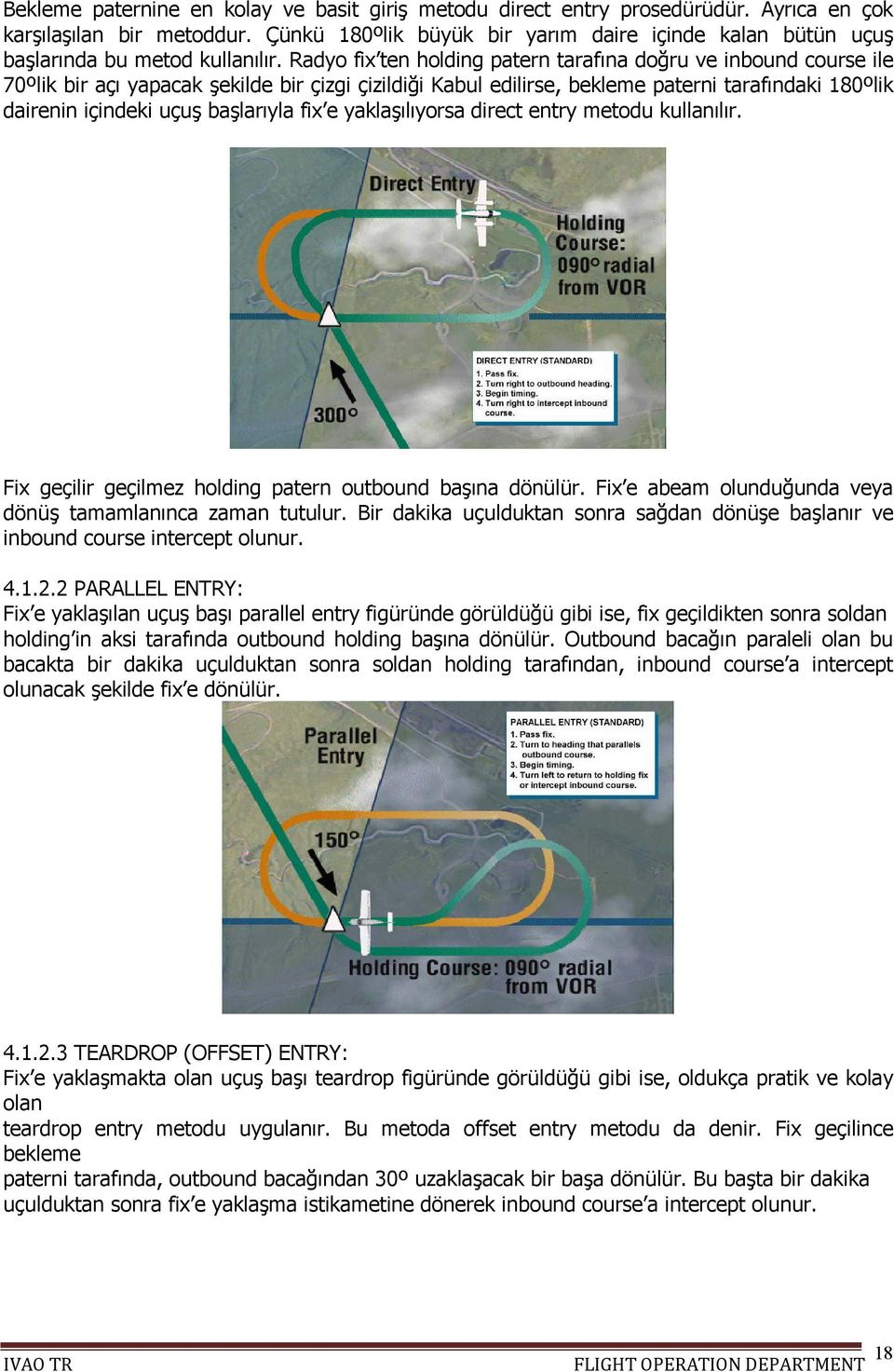 Radyo fix ten holding patern tarafına doğru ve inbound course ile 70ºlik bir açı yapacak şekilde bir çizgi çizildiği Kabul edilirse, bekleme paterni tarafındaki 180ºlik dairenin içindeki uçuş