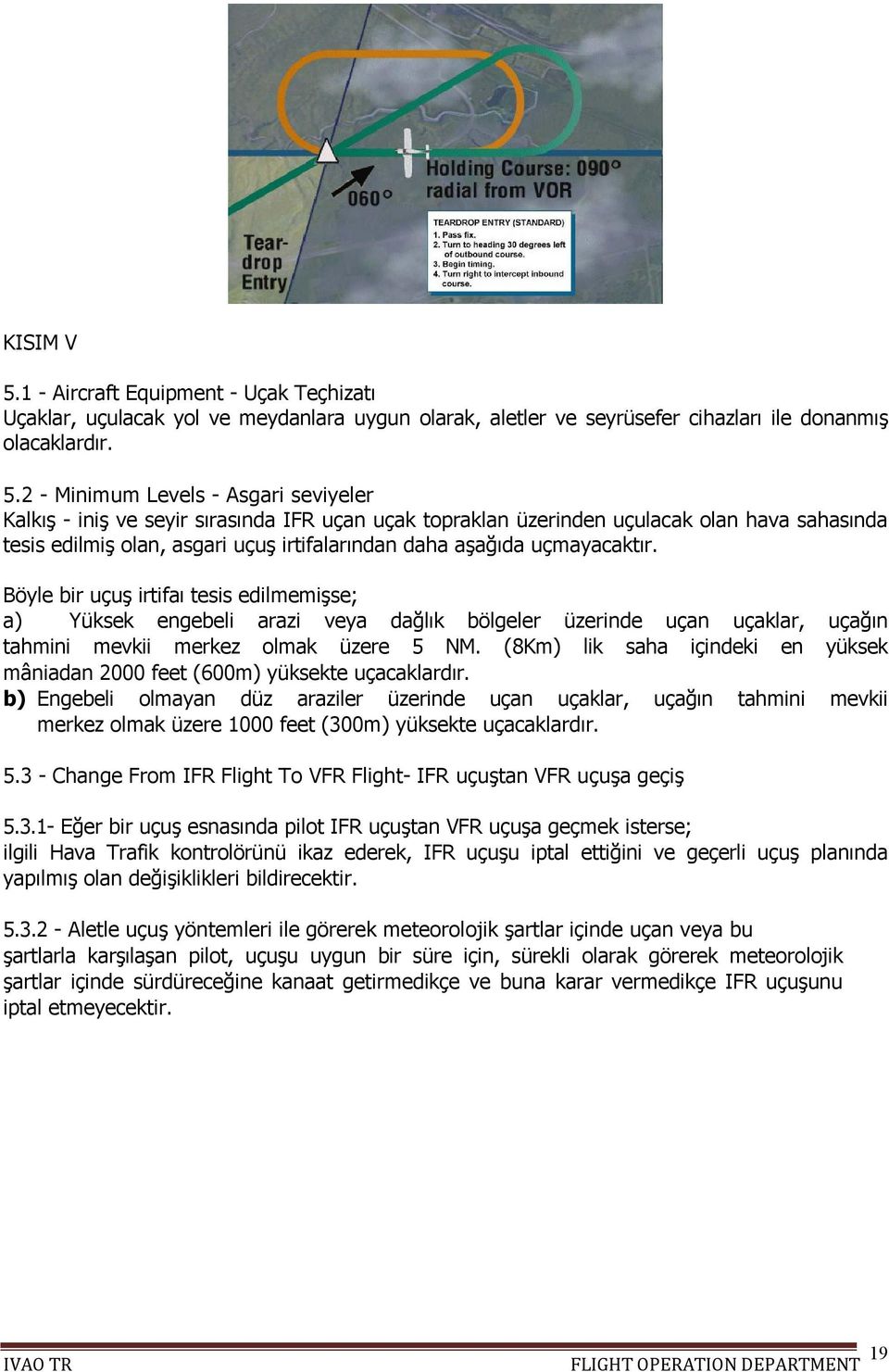 2 - Minimum Levels - Asgari seviyeler Kalkış - iniş ve seyir sırasında IFR uçan uçak topraklan üzerinden uçulacak olan hava sahasında tesis edilmiş olan, asgari uçuş irtifalarından daha aşağıda