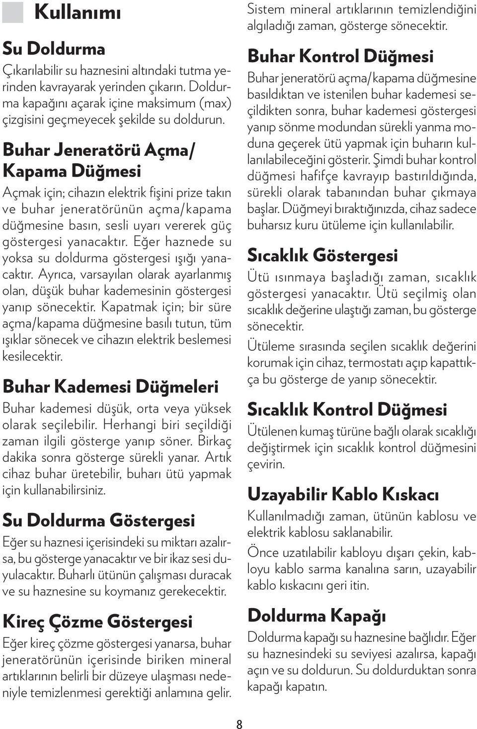 Eğer haznede su yoksa su doldurma göstergesi ışığı yanacaktır. Ayrıca, varsayılan olarak ayarlanmış olan, düşük buhar kademesinin göstergesi yanıp sönecektir.