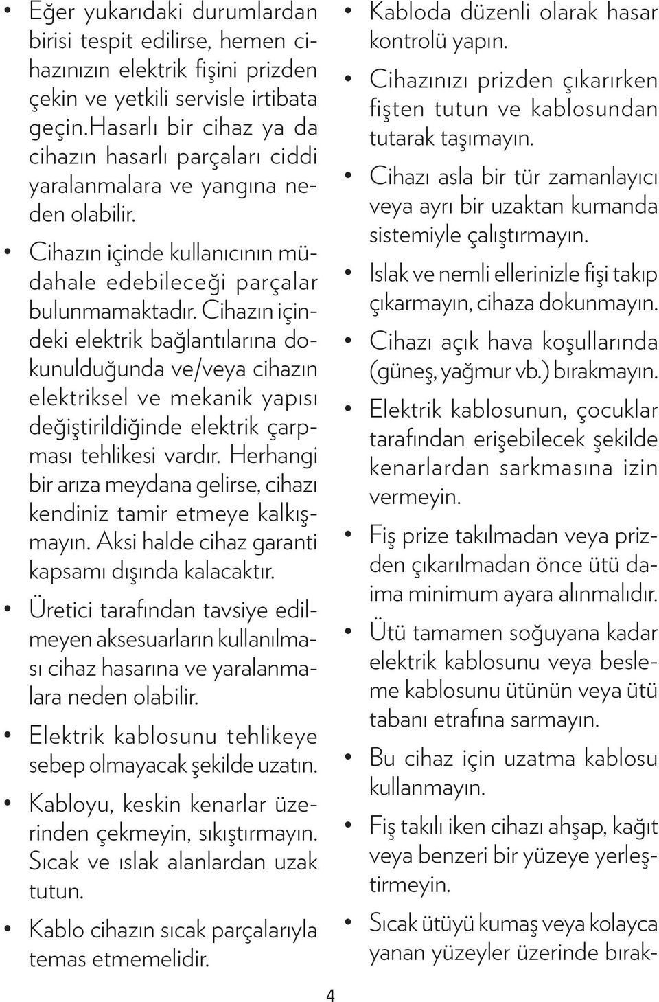 Cihazın içindeki elektrik bağlantılarına dokunulduğunda ve/veya cihazın elektriksel ve mekanik yapısı değiştirildiğinde elektrik çarpması tehlikesi vardır.