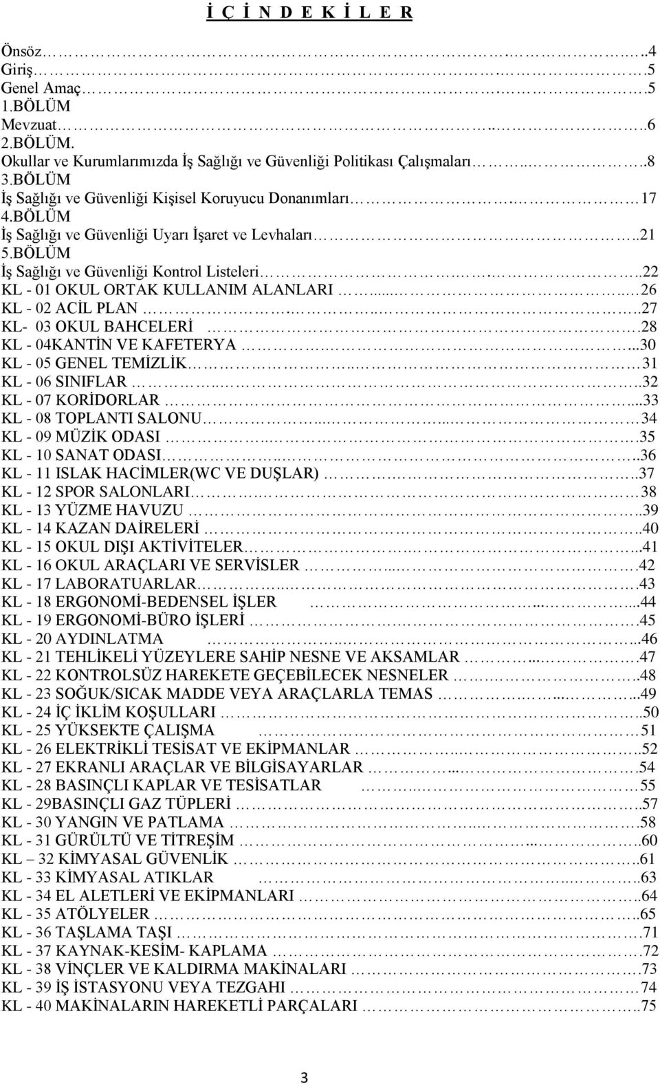 ...22 KL - 01 OKUL ORTAK KULLANIM ALANLARI..... 26 KL - 02 ACİL PLAN.....27 KL- 03 OKUL BAHCELERİ.28 KL - 04KANTİN VE KAFETERYA....30 KL - 05 GENEL TEMİZLİK.. 31 KL - 06 SINIFLAR.