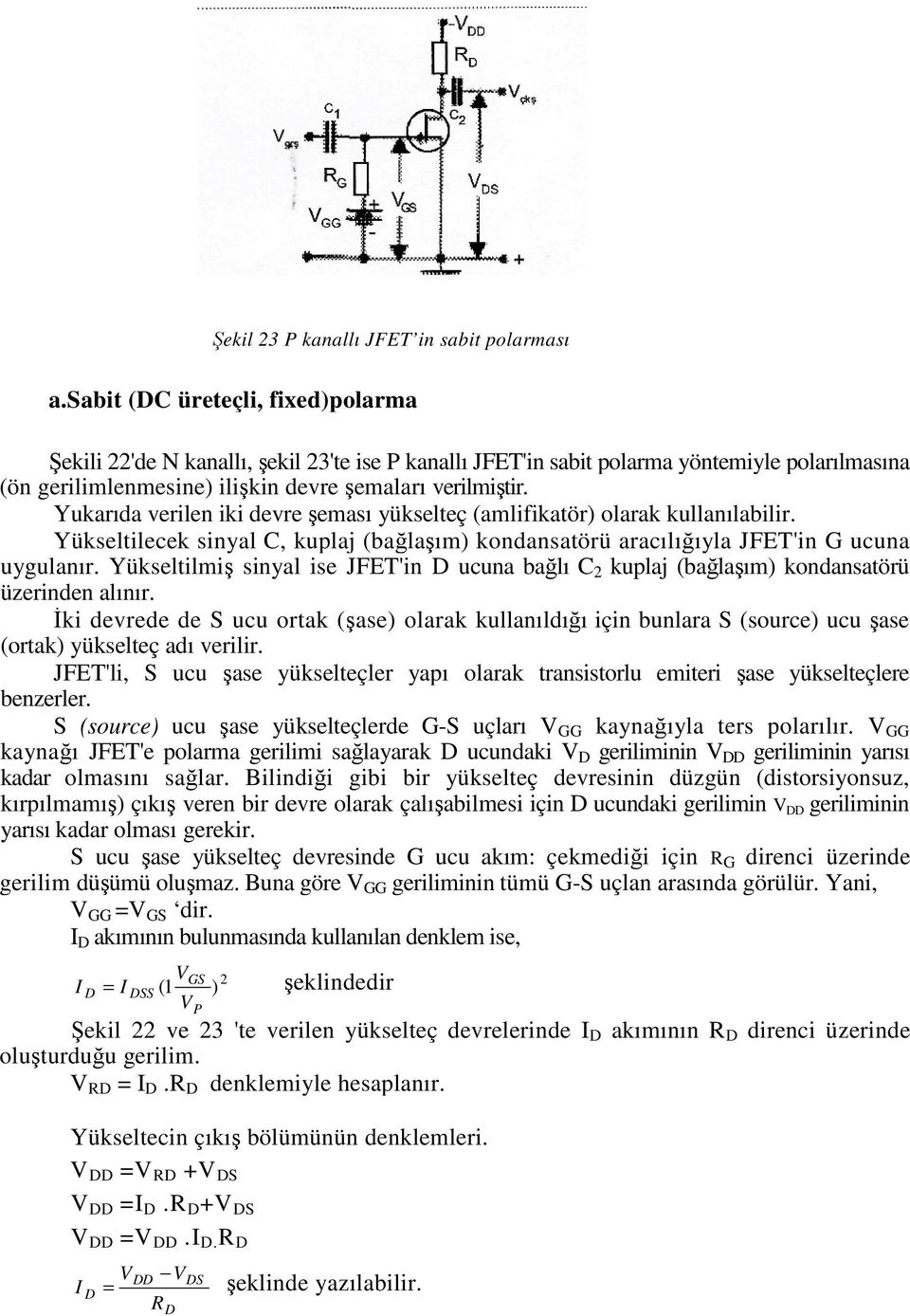 Yukarıda verilen iki devre şeması yükselteç (amlifikatör) olarak kullanılabilir. Yükseltilecek sinyal C, kuplaj (bağlaşım) kondansatörü aracılığıyla JFET'in G ucuna uygulanır.