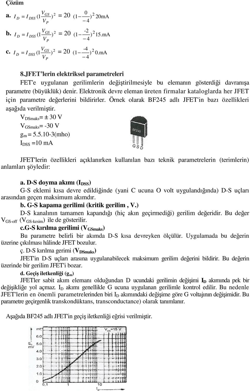 Elektronik devre eleman üreten firmalar kataloglarda her JFET için parametre değerlerini bildirirler. Örnek olarak BF245 adlı JFET'in bazı özellikleri aşağıda verilmiştir.