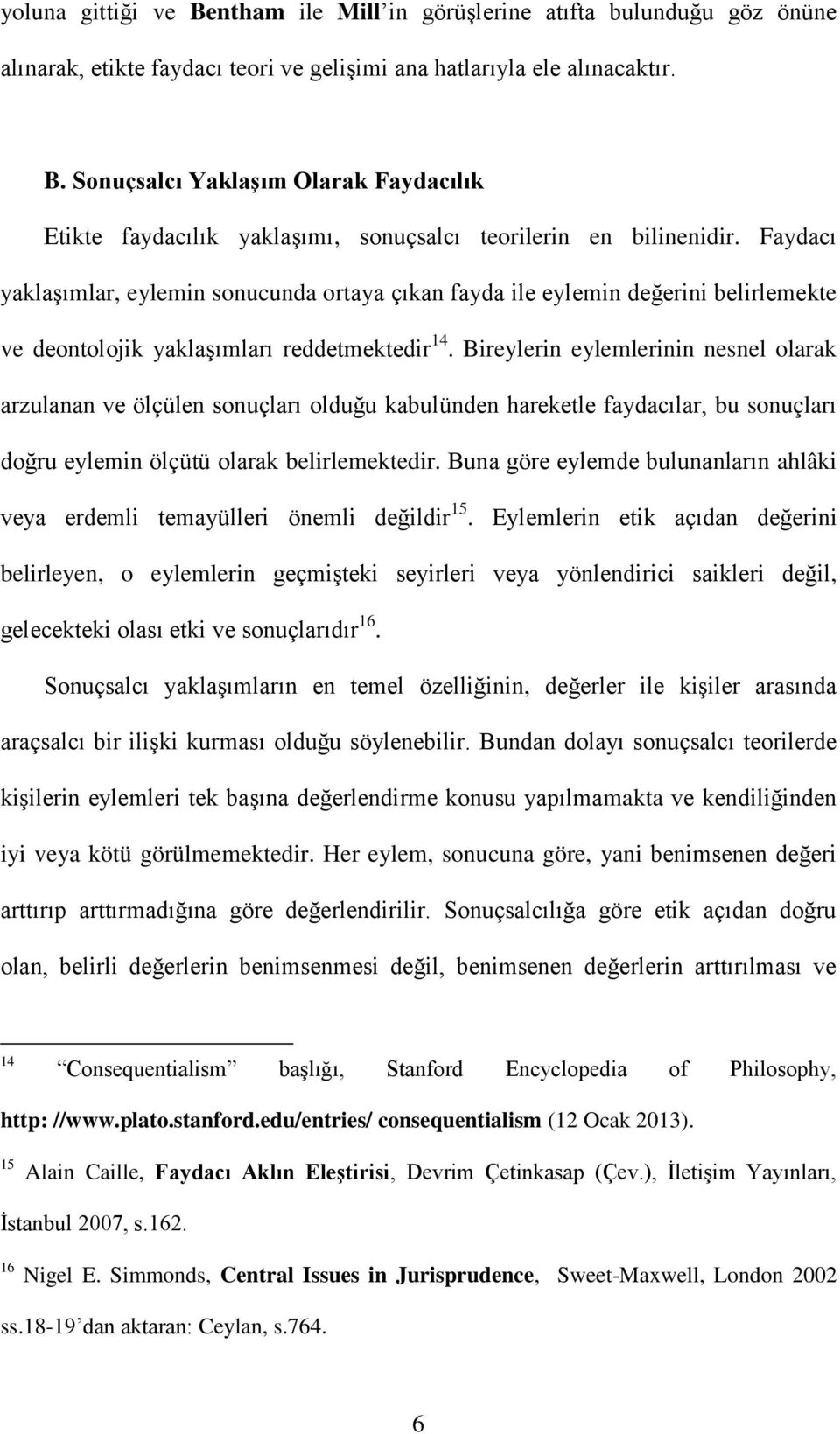 Bireylerin eylemlerinin nesnel olarak arzulanan ve ölçülen sonuçları olduğu kabulünden hareketle faydacılar, bu sonuçları doğru eylemin ölçütü olarak belirlemektedir.