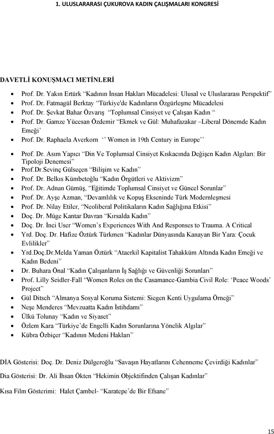 Dr.Sevinç Gülseçen Bilişim ve Kadın Prof. Dr. Belkıs Kümbetoğlu Kadın Örgütleri ve Aktivizm Prof. Dr. Adnan Gümüş, Eğitimde Toplumsal Cinsiyet ve Güncel Sorunlar Prof. Dr. Ayşe Azman, Devamlılık ve Kopuş Ekseninde Türk Modernleşmesi Prof.