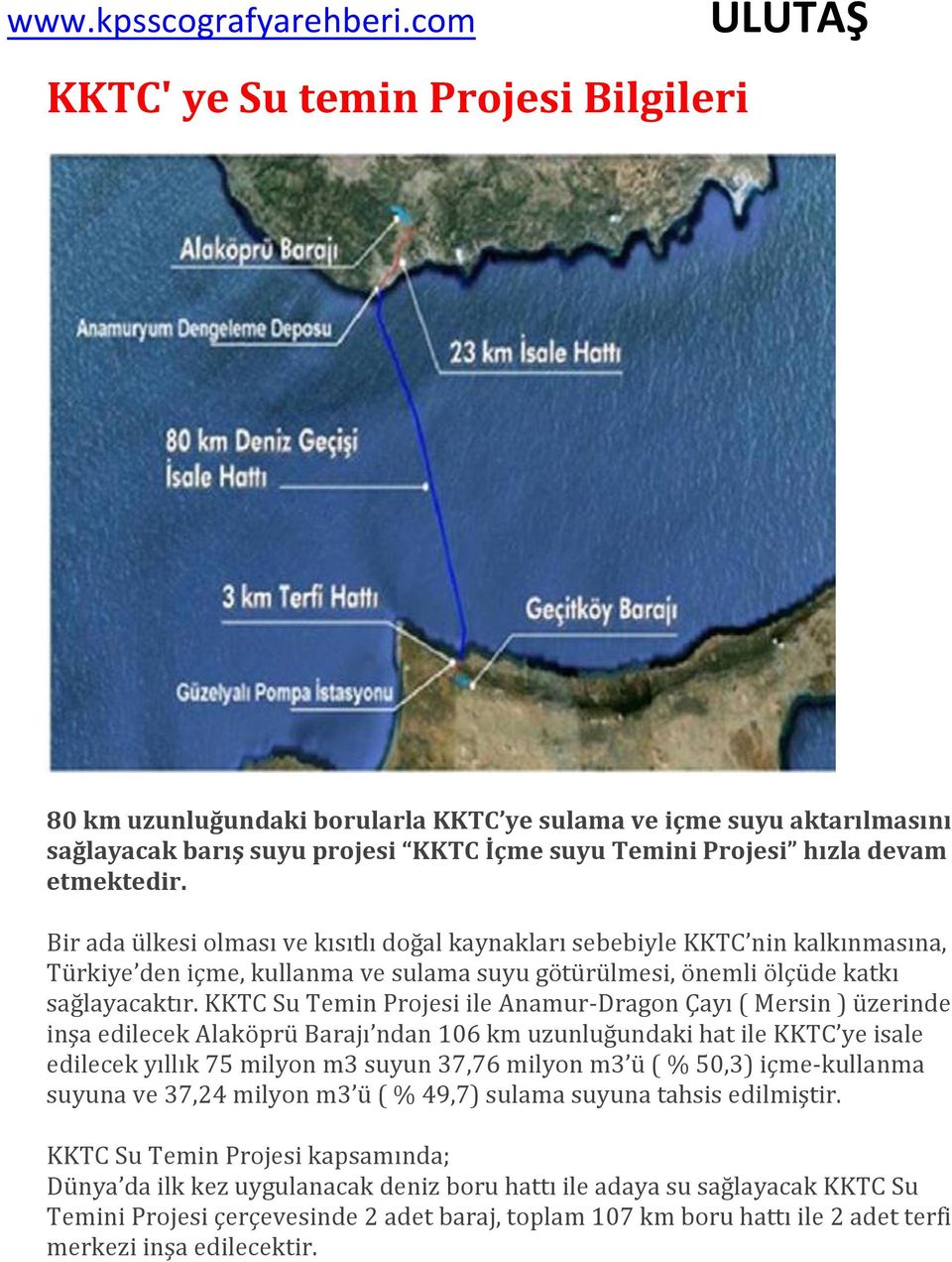 KKTC Su Temin Projesi ile Anamur-Dragon Çayı ( Mersin ) üzerinde inşa edilecek Alaköprü Barajı ndan 106 km uzunluğundaki hat ile KKTC ye isale edilecek yıllık 75 milyon m3 suyun 37,76 milyon m3 ü ( %