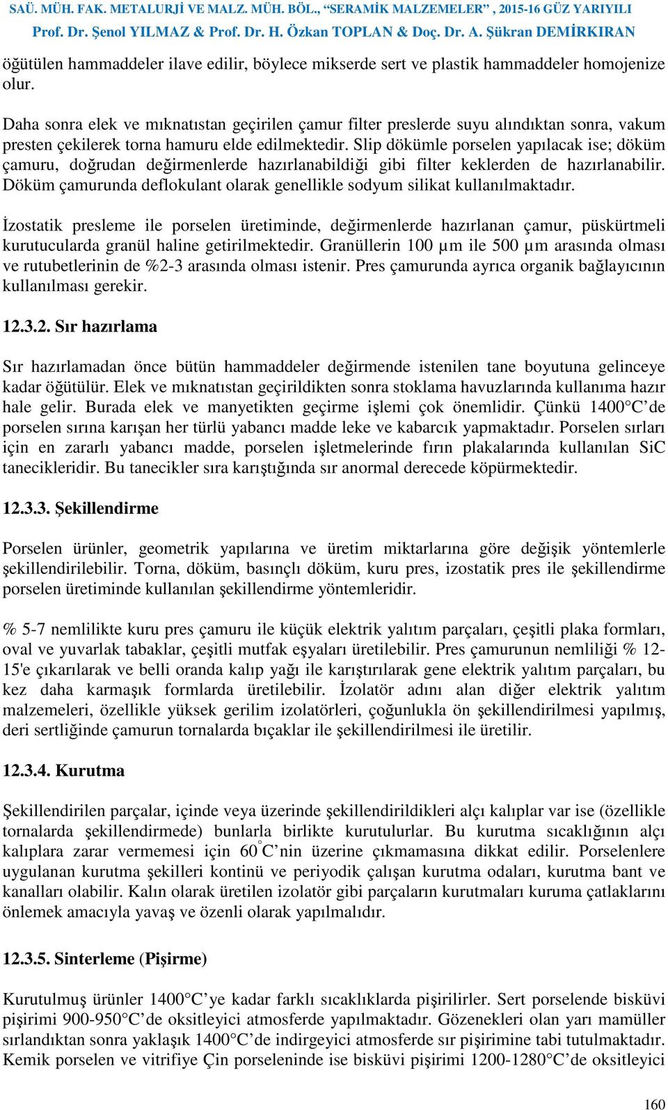 Slip dökümle porselen yapılacak ise; döküm çamuru, doğrudan değirmenlerde hazırlanabildiği gibi filter keklerden de hazırlanabilir.