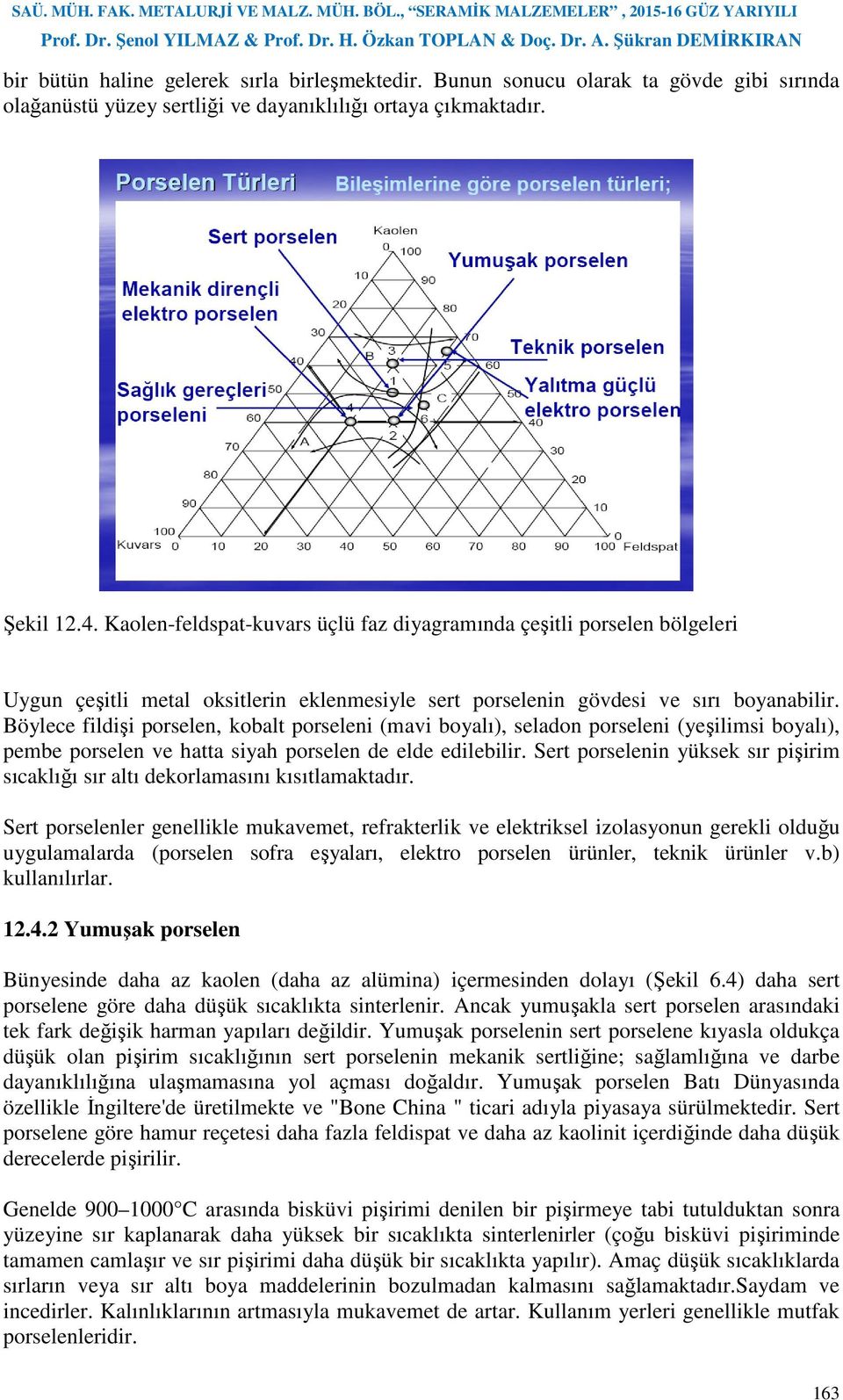 Böylece fildişi porselen, kobalt porseleni (mavi boyalı), seladon porseleni (yeşilimsi boyalı), pembe porselen ve hatta siyah porselen de elde edilebilir.