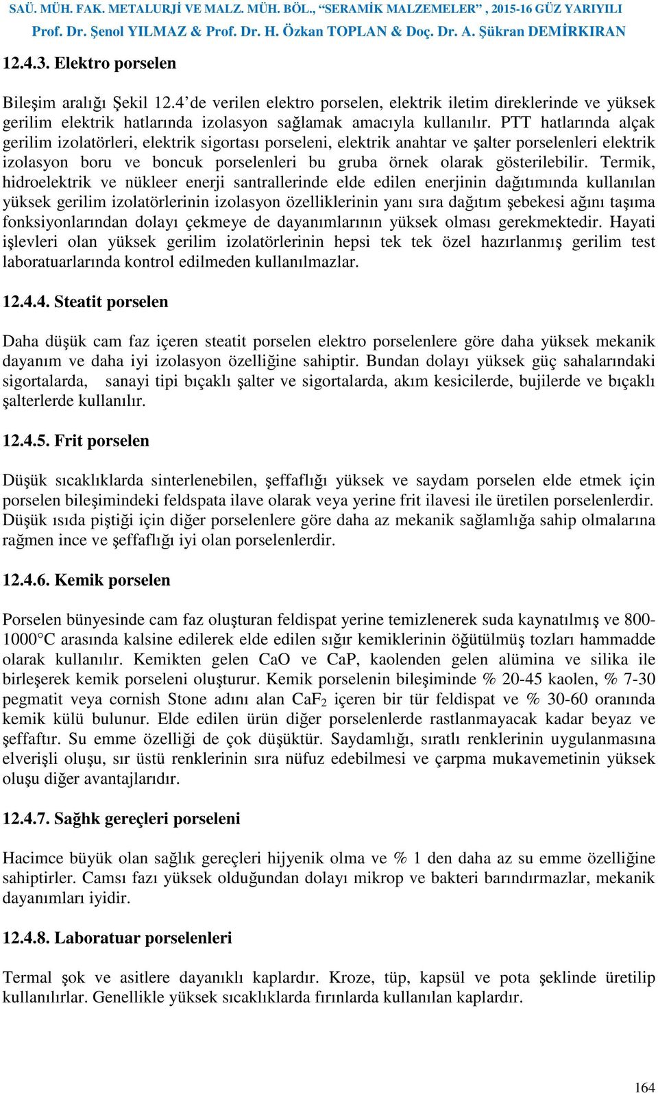 Termik, hidroelektrik ve nükleer enerji santrallerinde elde edilen enerjinin dağıtımında kullanılan yüksek gerilim izolatörlerinin izolasyon özelliklerinin yanı sıra dağıtım şebekesi ağını taşıma