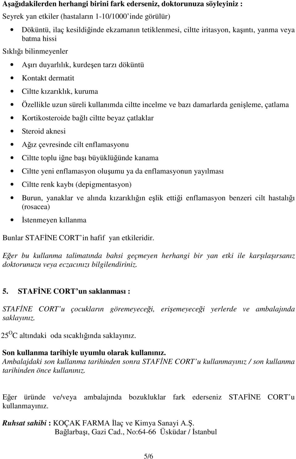 damarlarda genişleme, çatlama Kortikosteroide bağlı ciltte beyaz çatlaklar Steroid aknesi Ağız çevresinde cilt enflamasyonu Ciltte toplu iğne başı büyüklüğünde kanama Ciltte yeni enflamasyon oluşumu