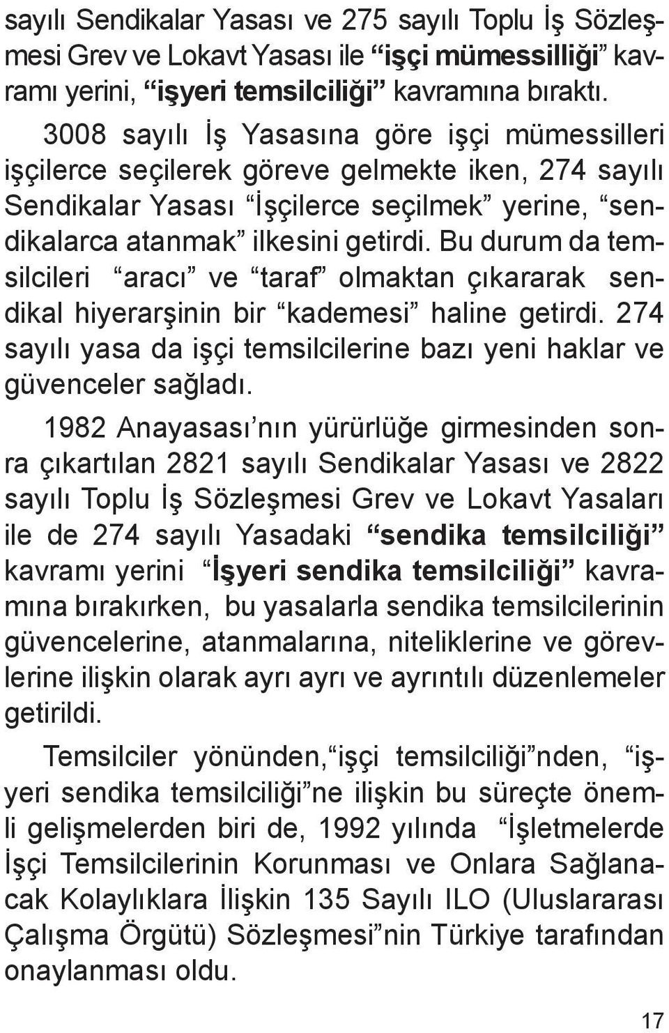 Bu durum da temsilcileri aracı ve taraf olmaktan çıkararak sendikal hiyerarşinin bir kademesi haline getirdi. 274 sayılı yasa da işçi temsilcilerine bazı yeni haklar ve güvenceler sağladı.