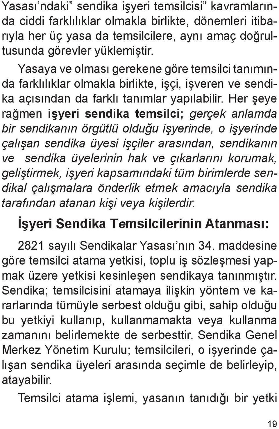 Her şeye rağmen işyeri sendika temsilci; gerçek anlamda bir sendikanın örgütlü olduğu işyerinde, o işyerinde çalışan sendika üyesi işçiler arasından, sendikanın ve sendika üyelerinin hak ve