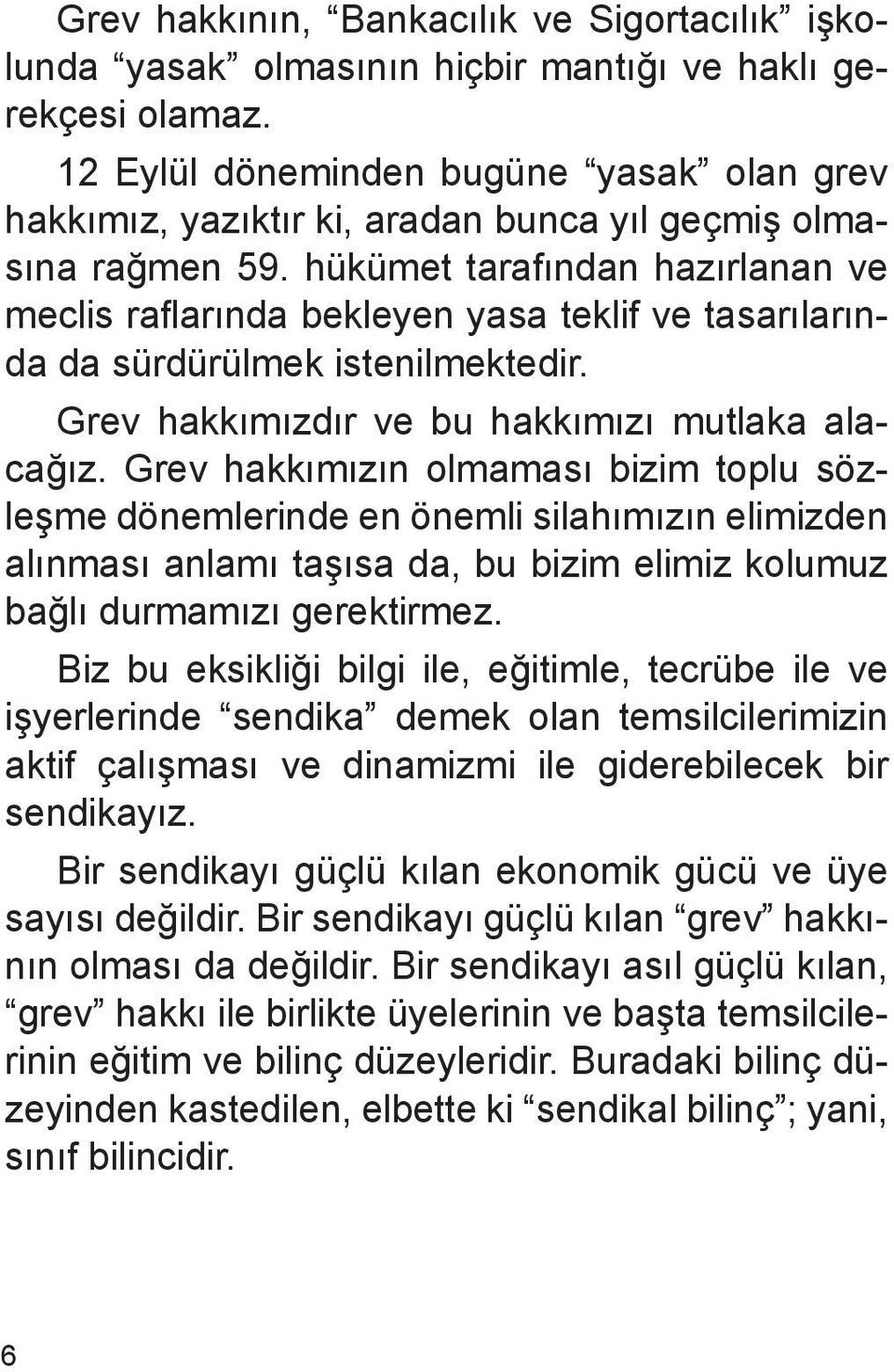 hükümet tarafından hazırlanan ve meclis raflarında bekleyen yasa teklif ve tasarılarında da sürdürülmek istenilmektedir. Grev hakkımızdır ve bu hakkımızı mutlaka alacağız.