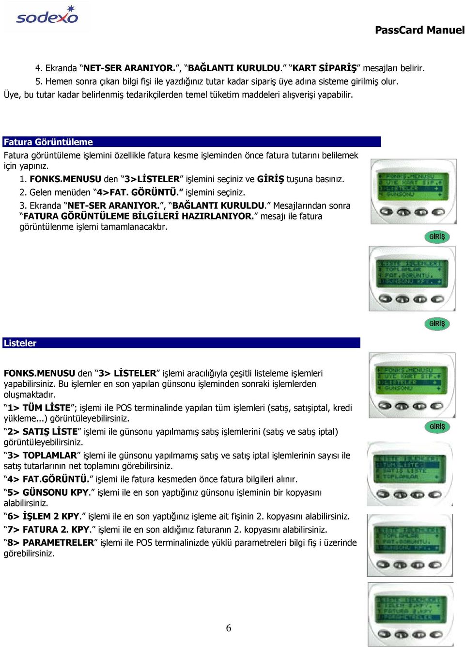 Fatura Görüntüleme Fatura görüntüleme işlemini özellikle fatura kesme işleminden önce fatura tutarını belilemek için yapınız. 1. FONKS.MENUSU den 3>LİSTELER işlemini seçiniz ve tuşuna basınız. 2.