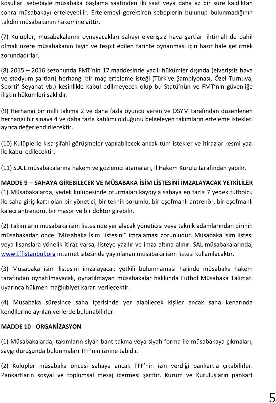 (7) Kulüpler, müsabakalarını oynayacakları sahayı elverişsiz hava şartları ihtimali de dahil olmak üzere müsabakanın tayin ve tespit edilen tarihte oynanması için hazır hale getirmek zorundadırlar.