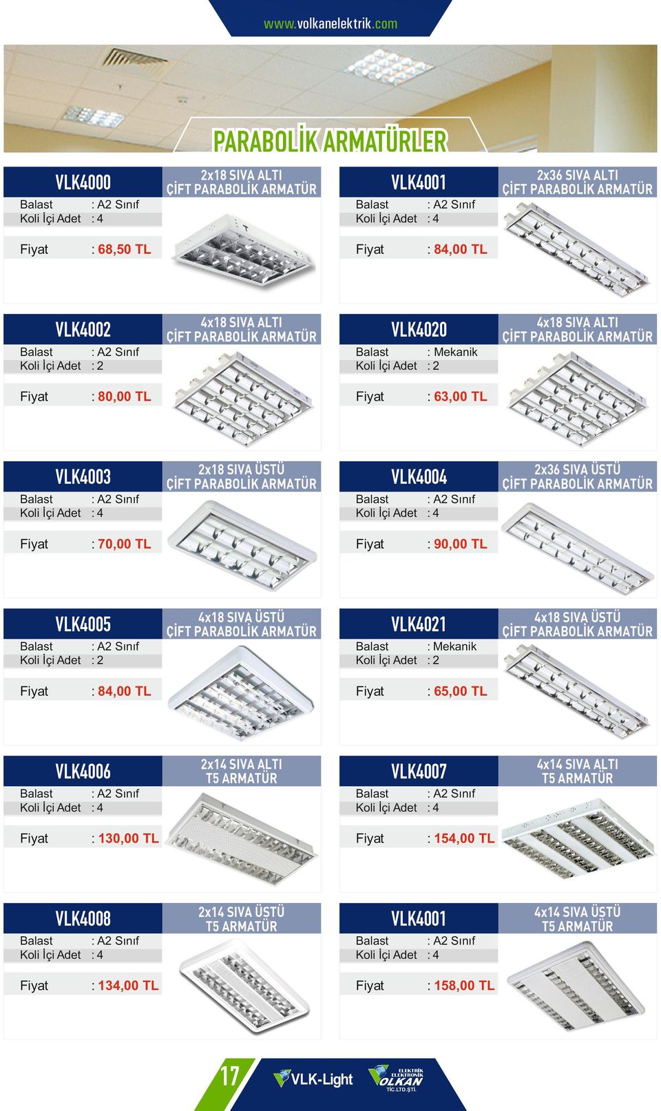 ALTI T5 ARMATÜR : 4 : 130,00 TL VLK4008 4x18 SIVA ÜSTÜ ÇİFT PARABOLİK ARMATÜR : 65,00 TL VLK4007 : 4 2x36 SIVA ÜSTÜ ÇİFT PARABOLİK ARMATÜR : 90,00 TL : 2 : 84,00 TL 4x18 SIVA ALTI